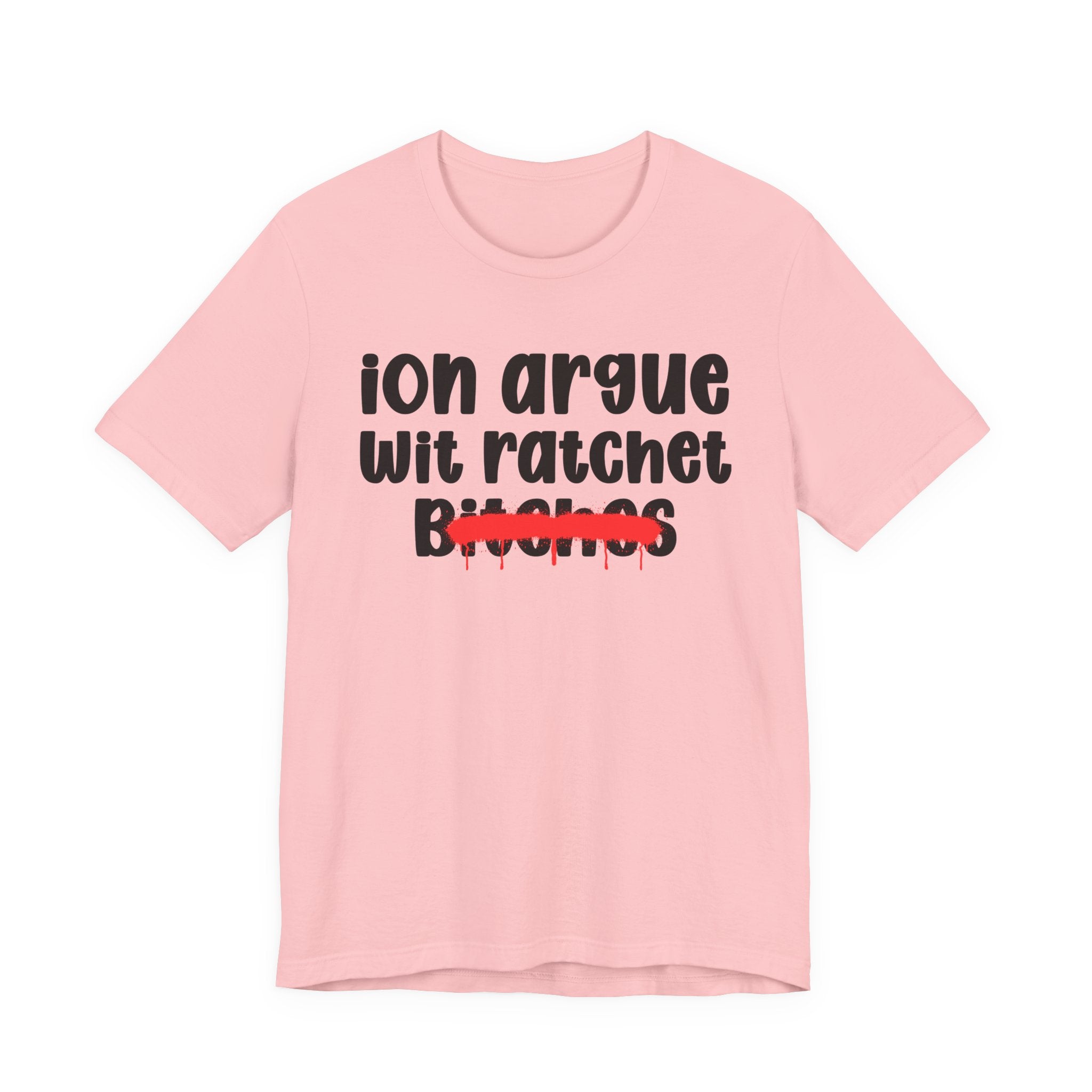 ION (I Don't) Argue Wit Ratchet Bitches — Funny Statement T-Shirt