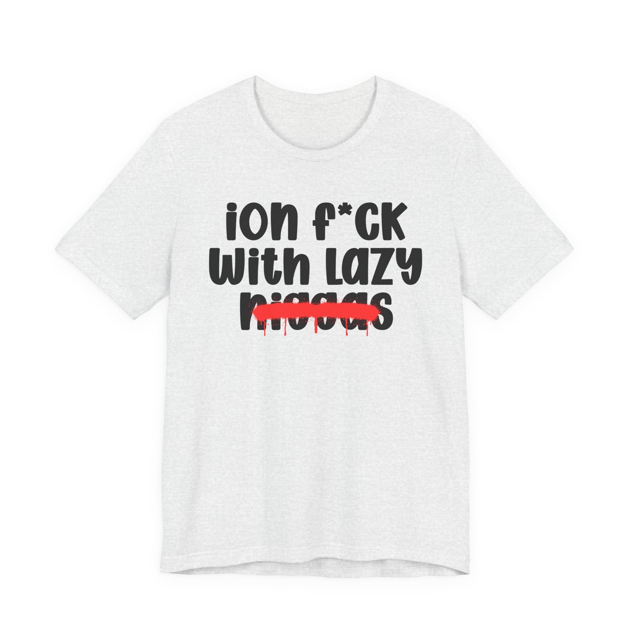ION Fuck With Lazy Niggas - Brutally Direct Statement Tee