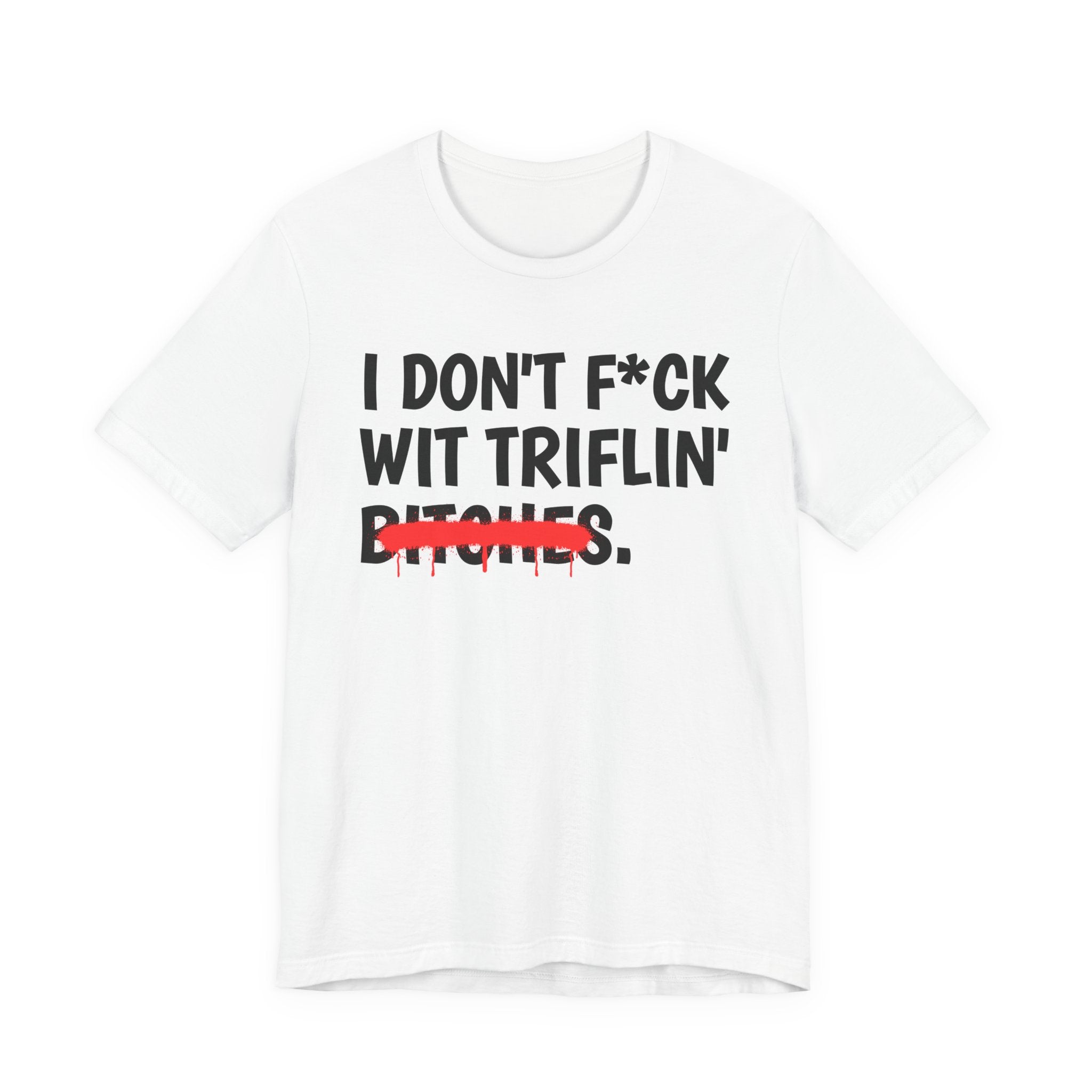 I Don't Fuck Wit Triflin' Bitches — Funny Sassy Statement T-Shirt