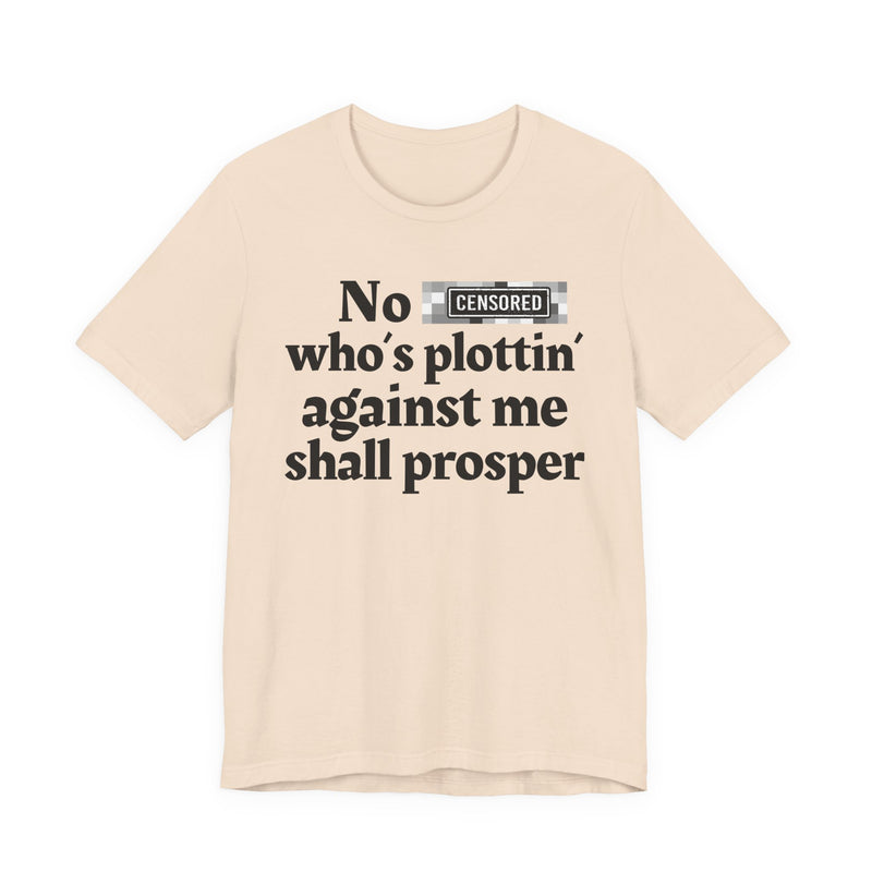 No Bitch Who's Plottin' Against Me Shall Prosper — T-Shirt