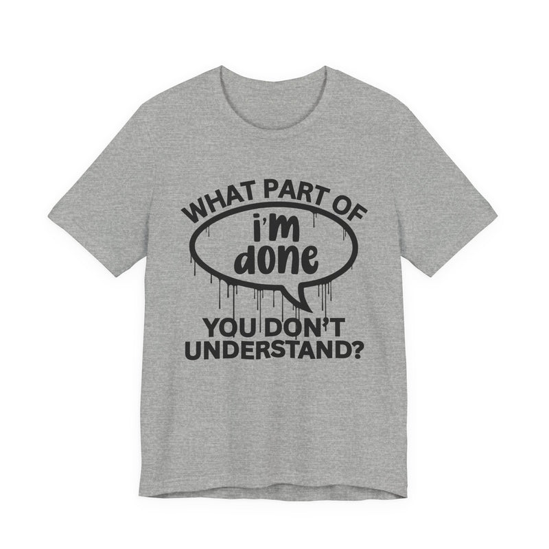 What Part of I'M DONE You Don't Understand? T-Shirt