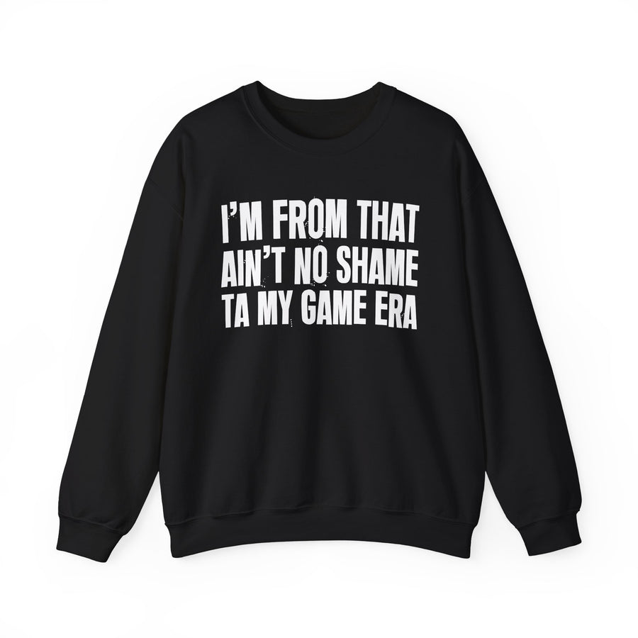 I'M FROM THAT AIN'T NO SHAME TA MY GAME ERA — Sweatshirt front view: I'M FROM THAT AIN'T NO SHAME TA MY GAME ERA. Street Talk Designs old school statement apparel.
