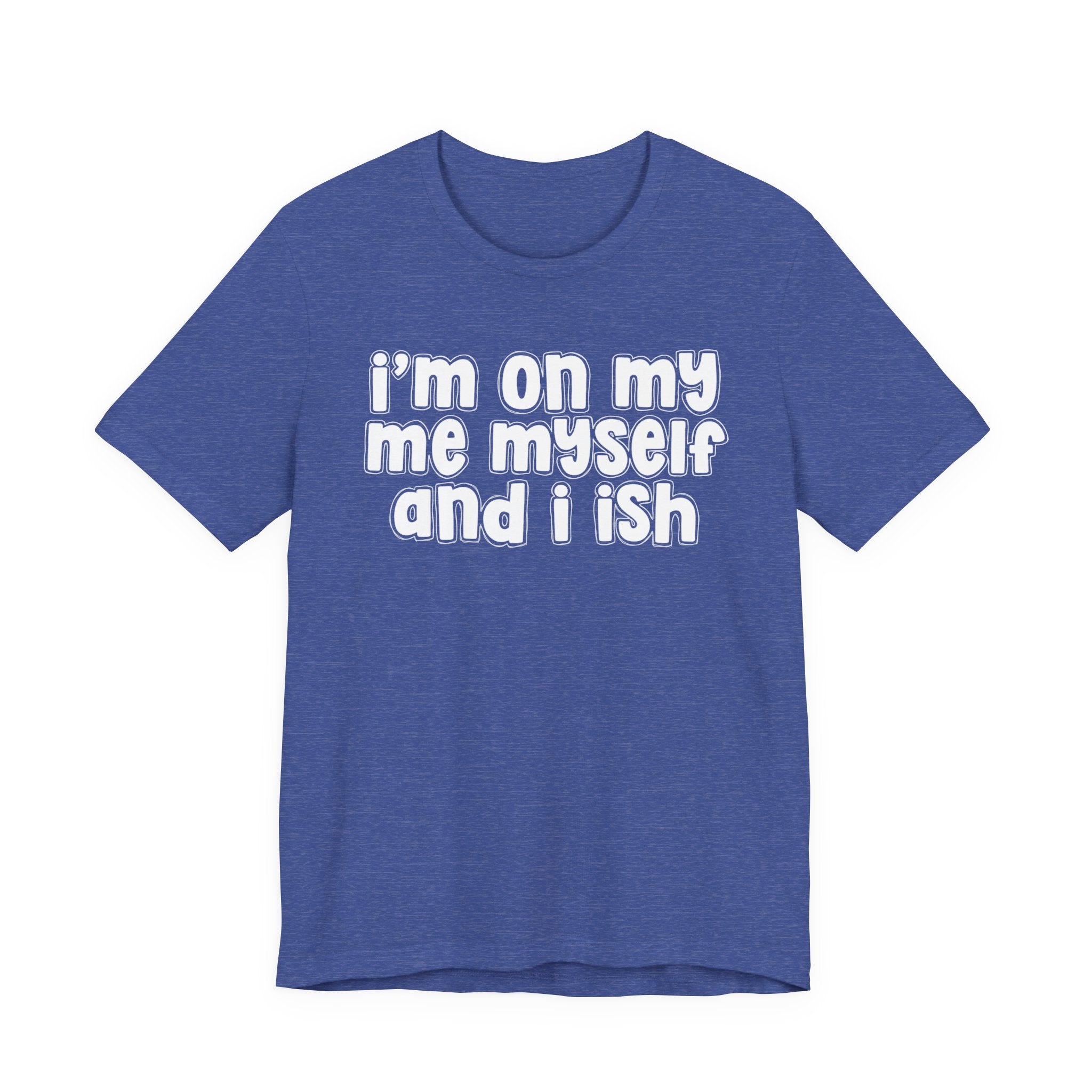 I'm On My Me Myself And I Ish - Bold Declaration T-Shirt