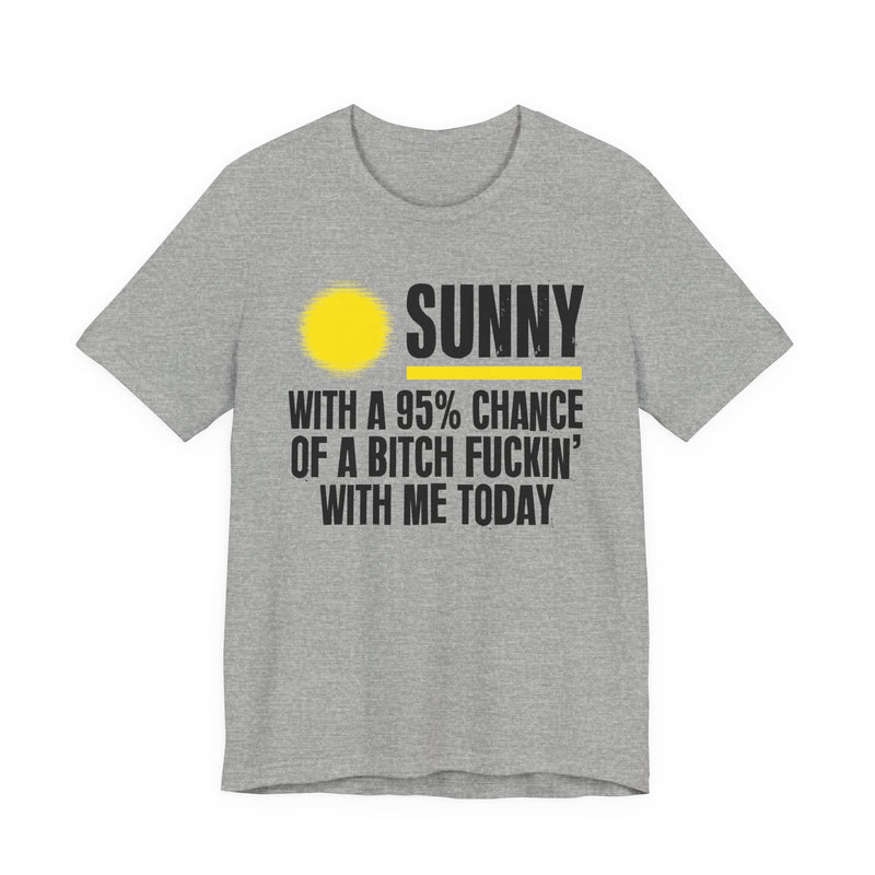 Sunny With A 95% Chance Of A Bitch Fuckin' With Me Today — T-Shirt alternate view 8: a yellow sun graphic over SUNNY / WITH A 95% CHANCE / OF A BITCH FUCKIN' / WITH ME TODAY in white distressed block capitals on black. Street Talk Designs sarcastic statement apparel.