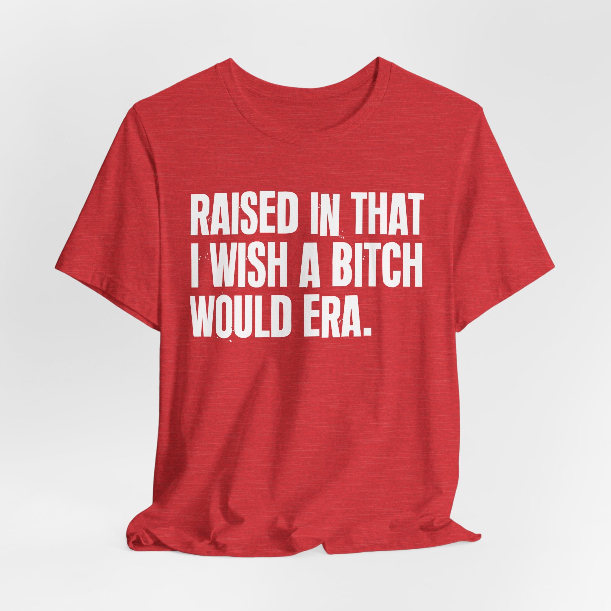Raised In That I Wish A Bitch Would Era - Funny Back In The Day Statement Tee Shirt