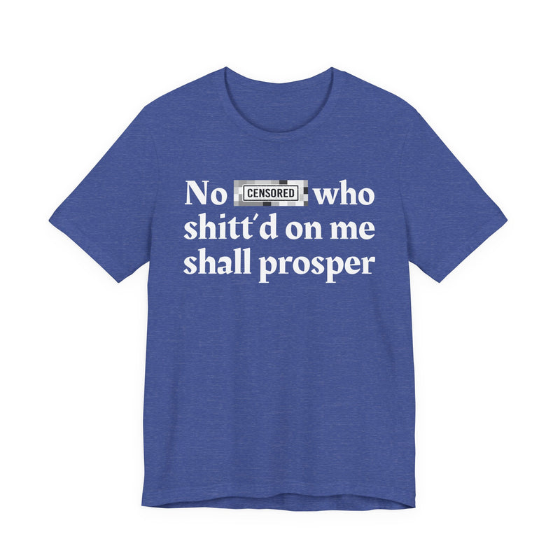 No Bitch Who Shittd On Me Shall Prosper — T-Shirt