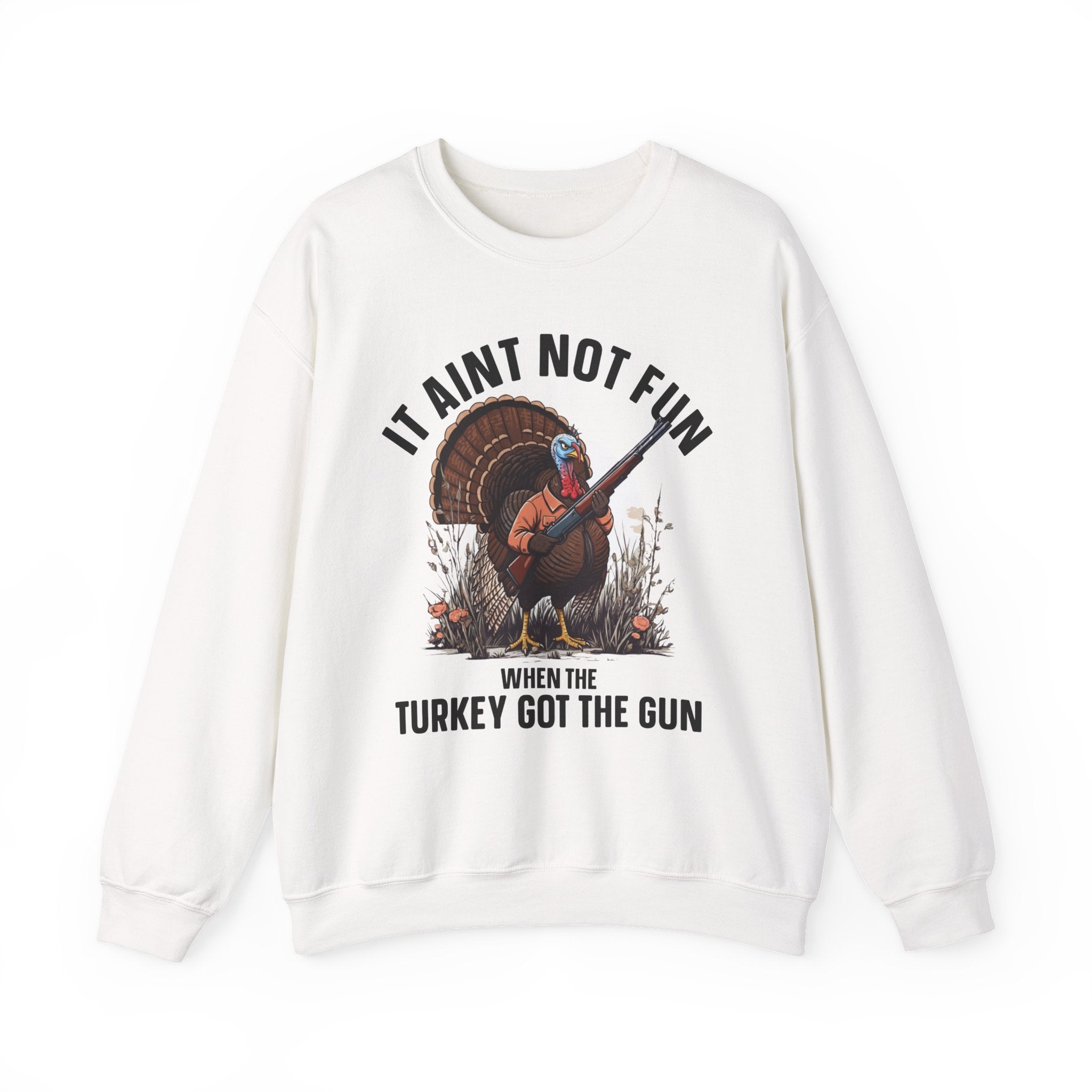 It Aint Not Fun When The Turkey Got The Gun — Sweatshirt