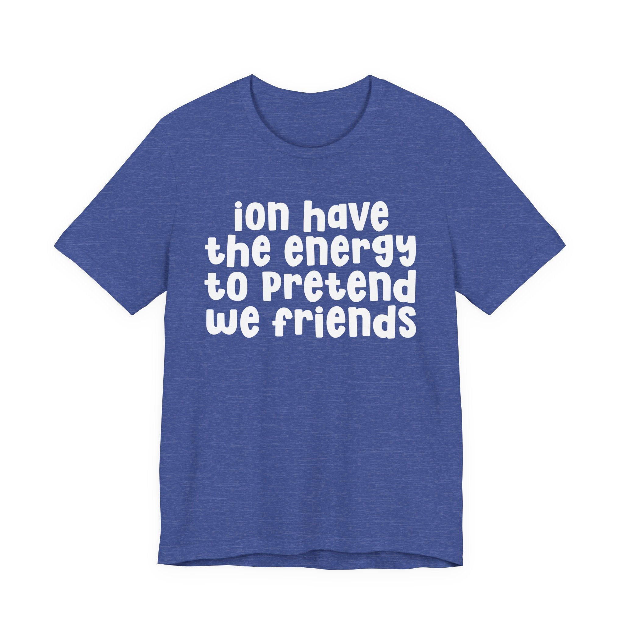 ION Have The Energy To Pretend We Friends - Energy T-Shirt