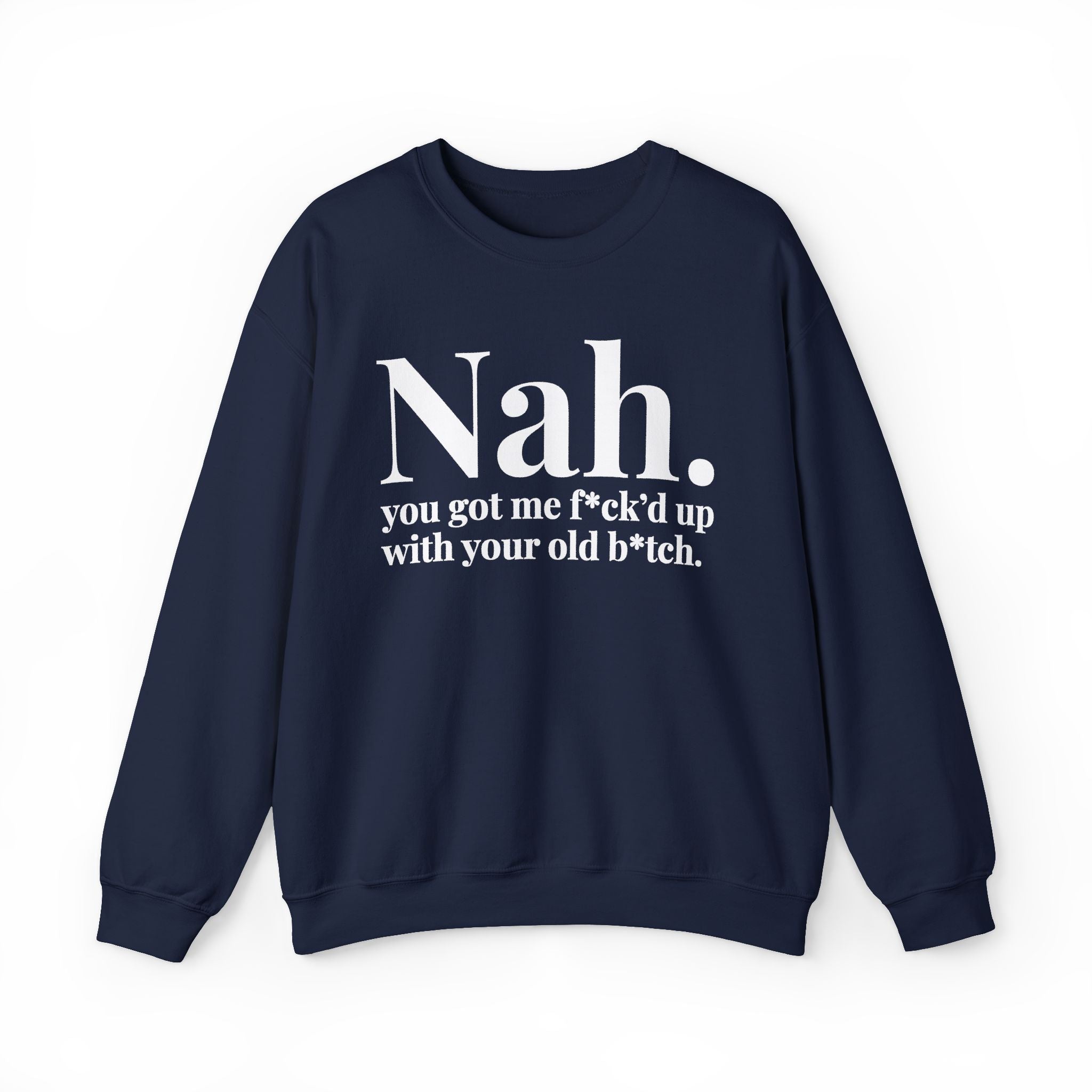 Nah You Got Me Fuck'd Up With Your Old Bitch —  Sweatshirt
