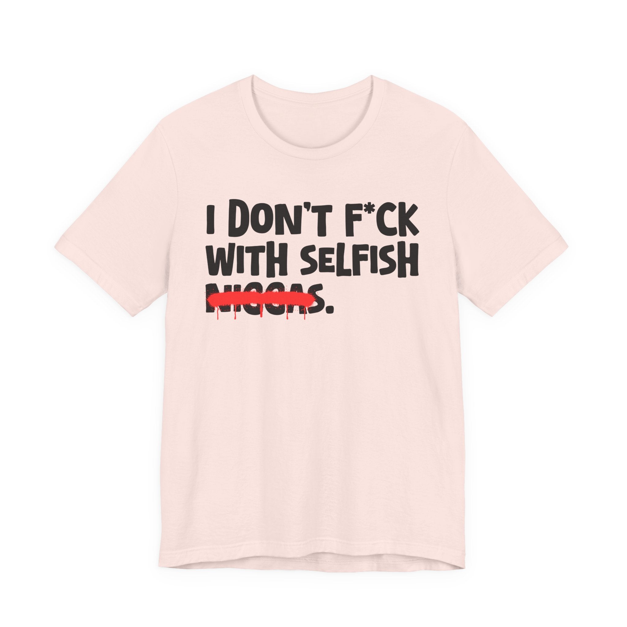 I Don't Fuck With Selfish Niggas - Brutally Direct Statement Tee