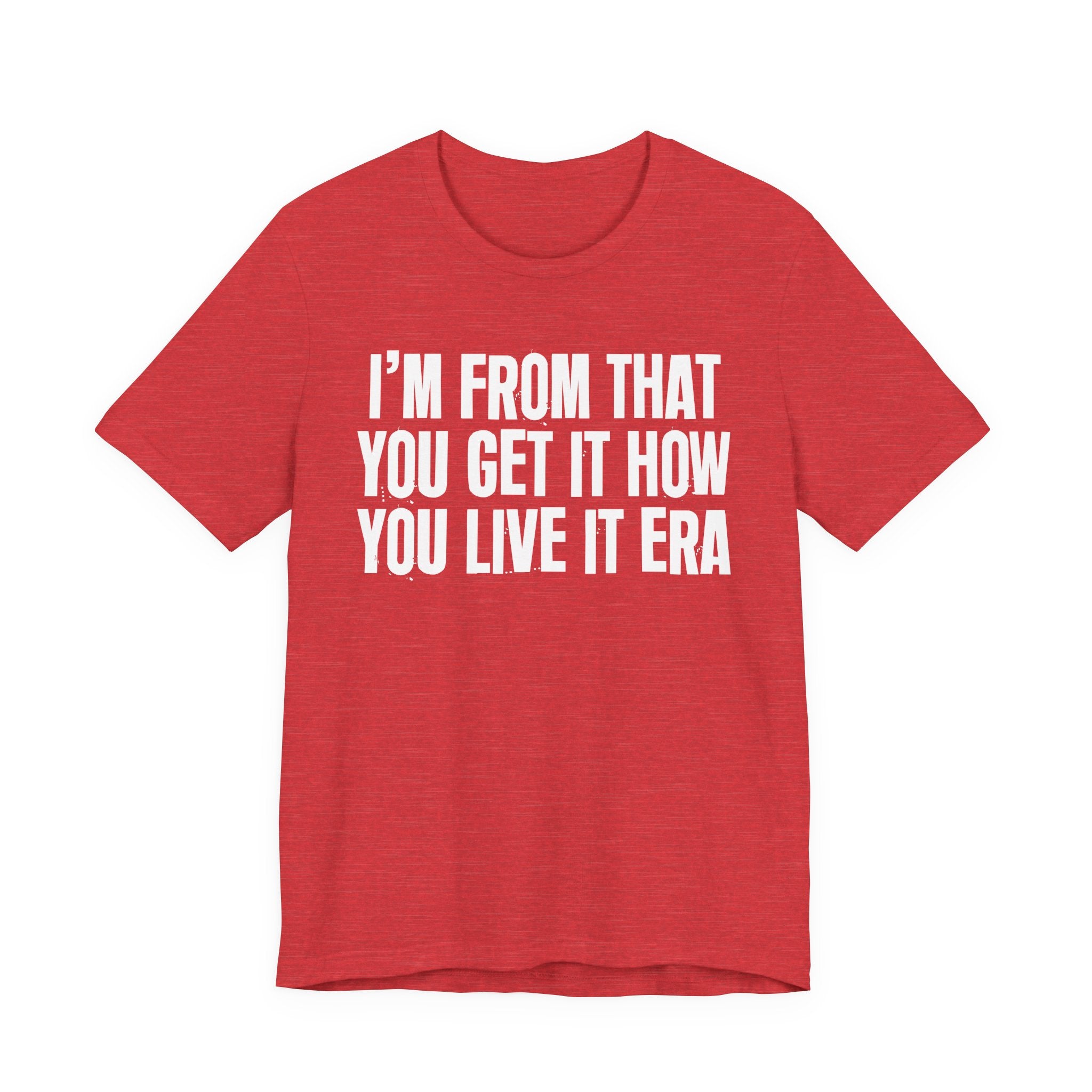 I'm From That You Get It How You Live It Era - Funny Growing Up Tee
