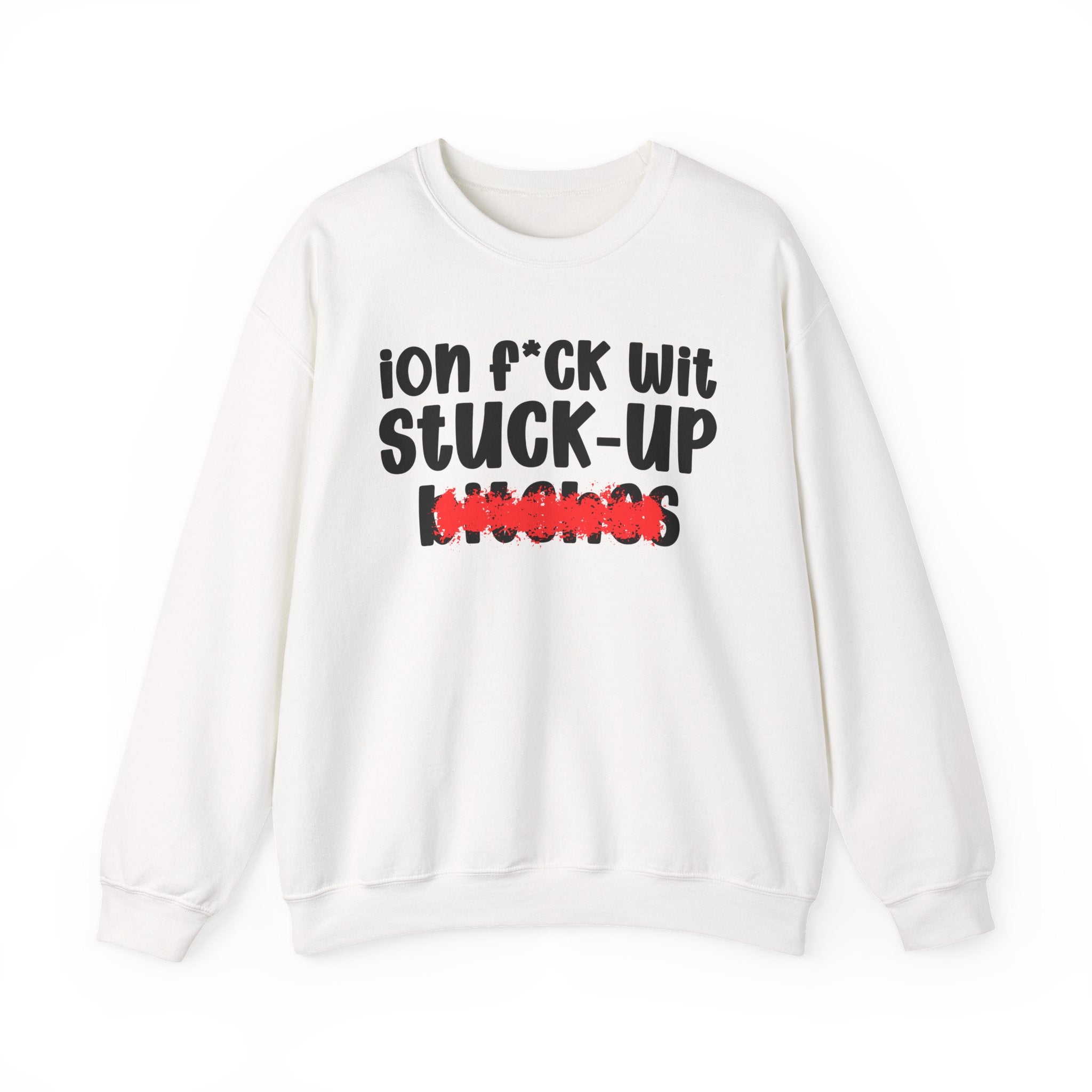 ION (I Don't) FUCK WIT STUCK UP BITCHES — Bold Sarcastic Sweatshirt