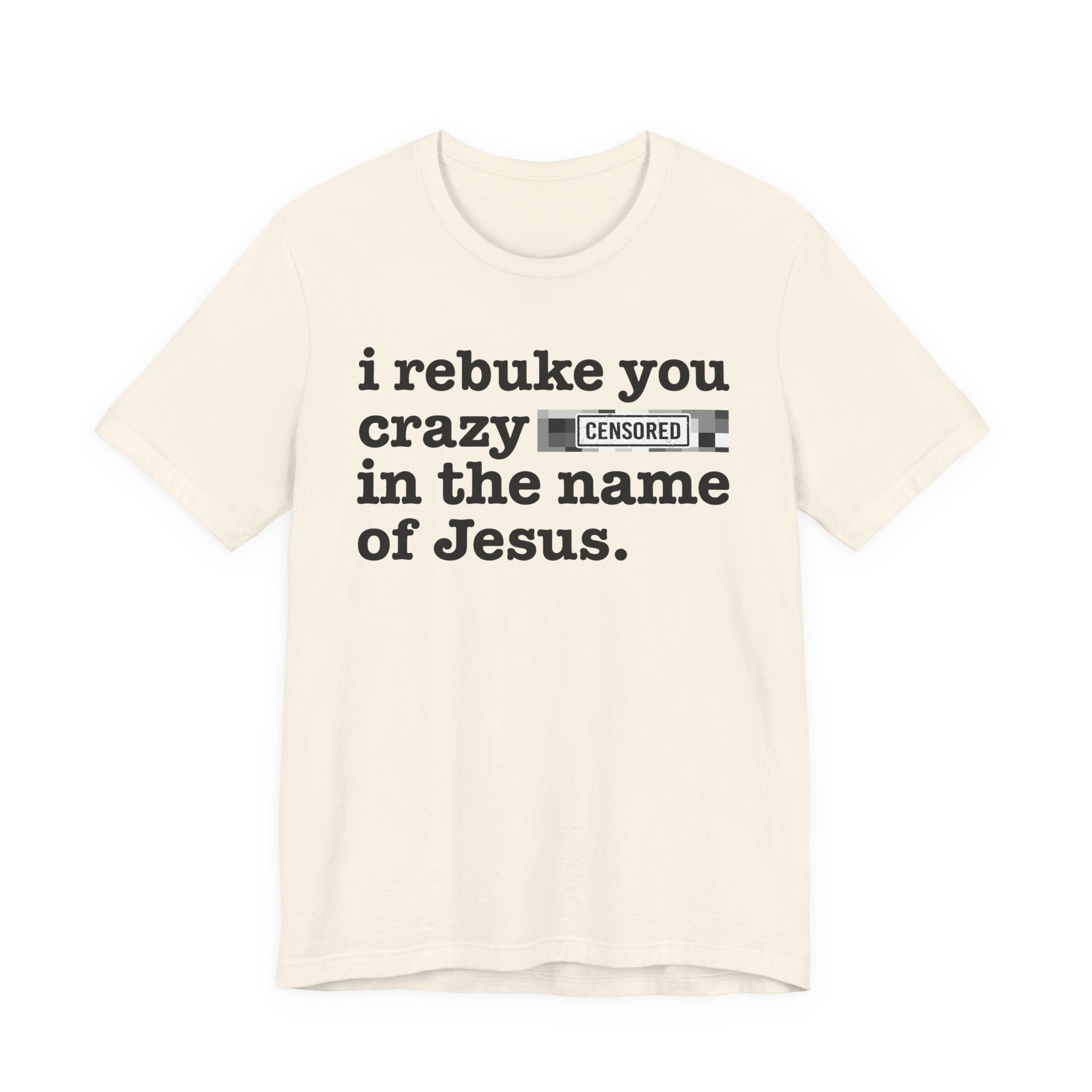 I rebuke you Crazy Bitches in the name of Jesus — Provocative Christian Faith T-Shirt