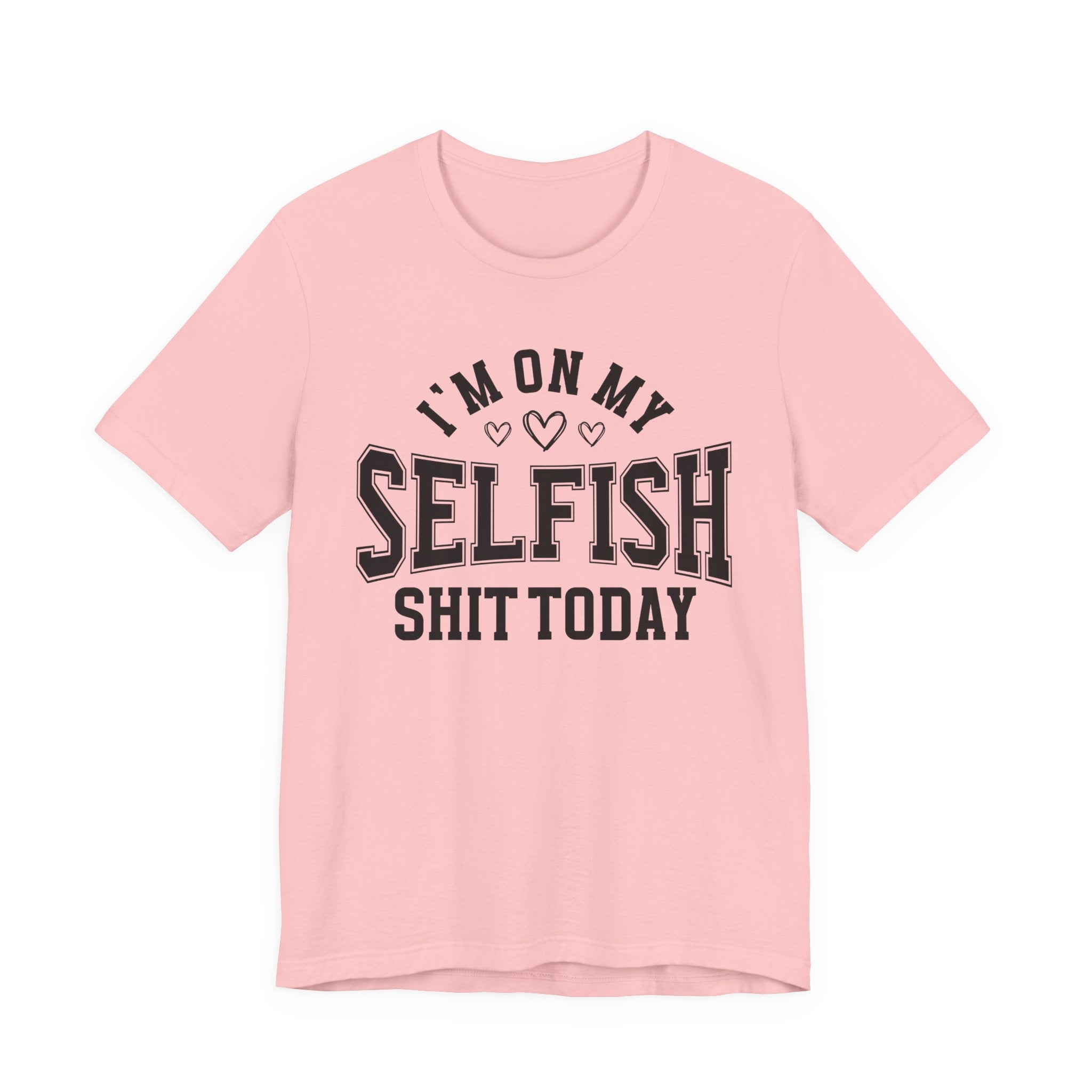 I'm On My Selfish Shit Today - T-shirt