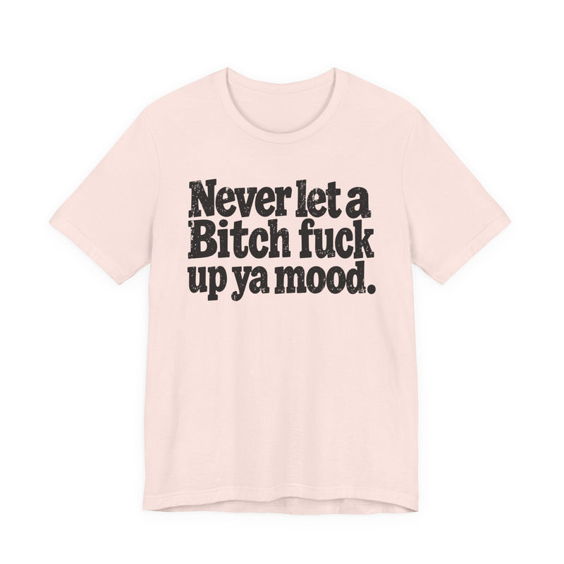 Never Let a Bitch Fuck Up Ya Mood －Street Motivational T-Shirt