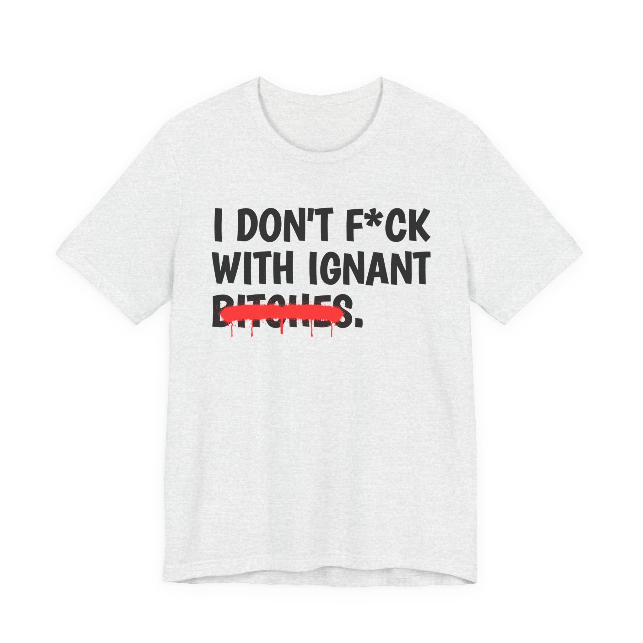 I Don't Fuck Wit Ignant Bitches — Funny Sassy Statement T-Shirt
