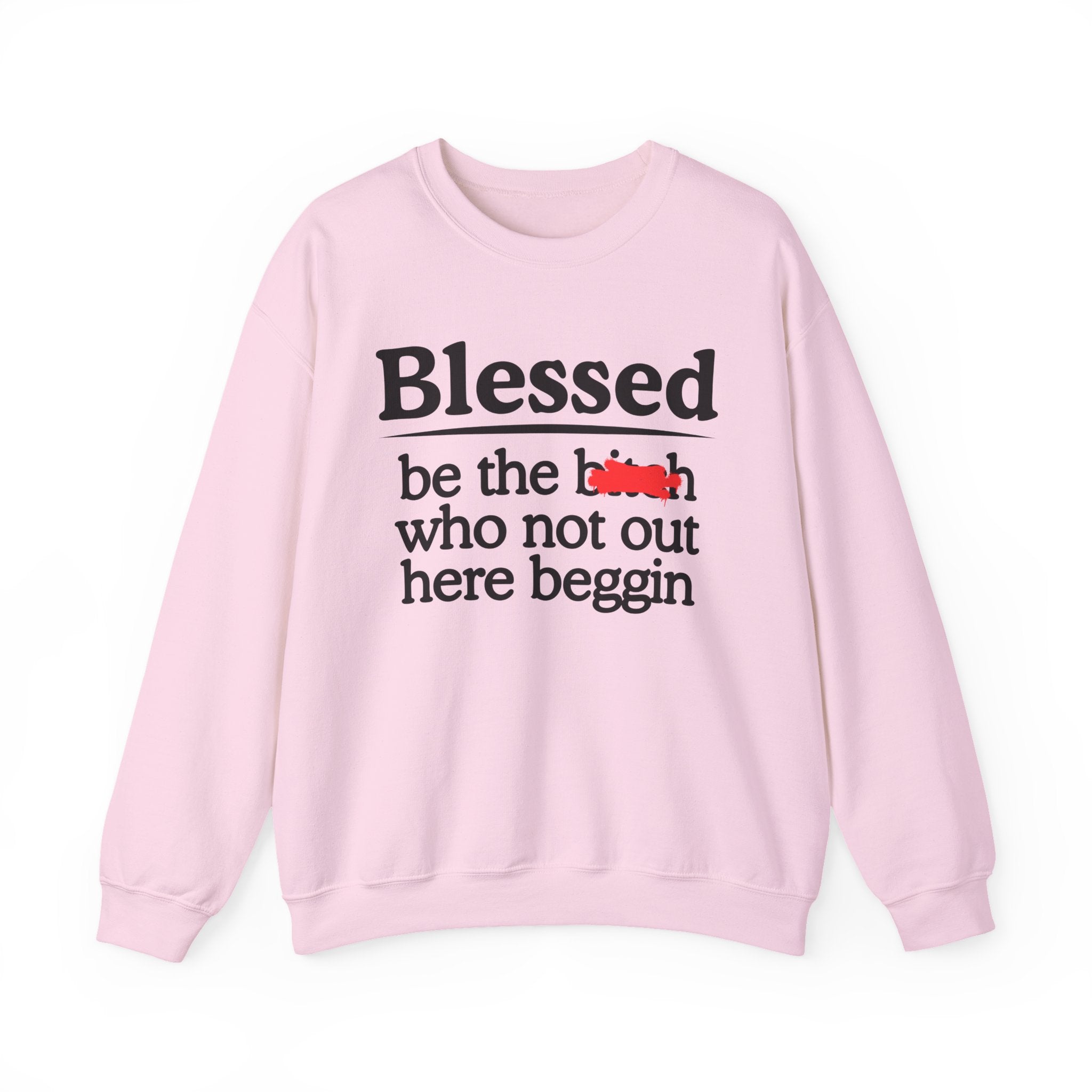 Blessed Be The Bitch Who Not Out Here Beggin' —  Funny Inspirational Sweatshirt