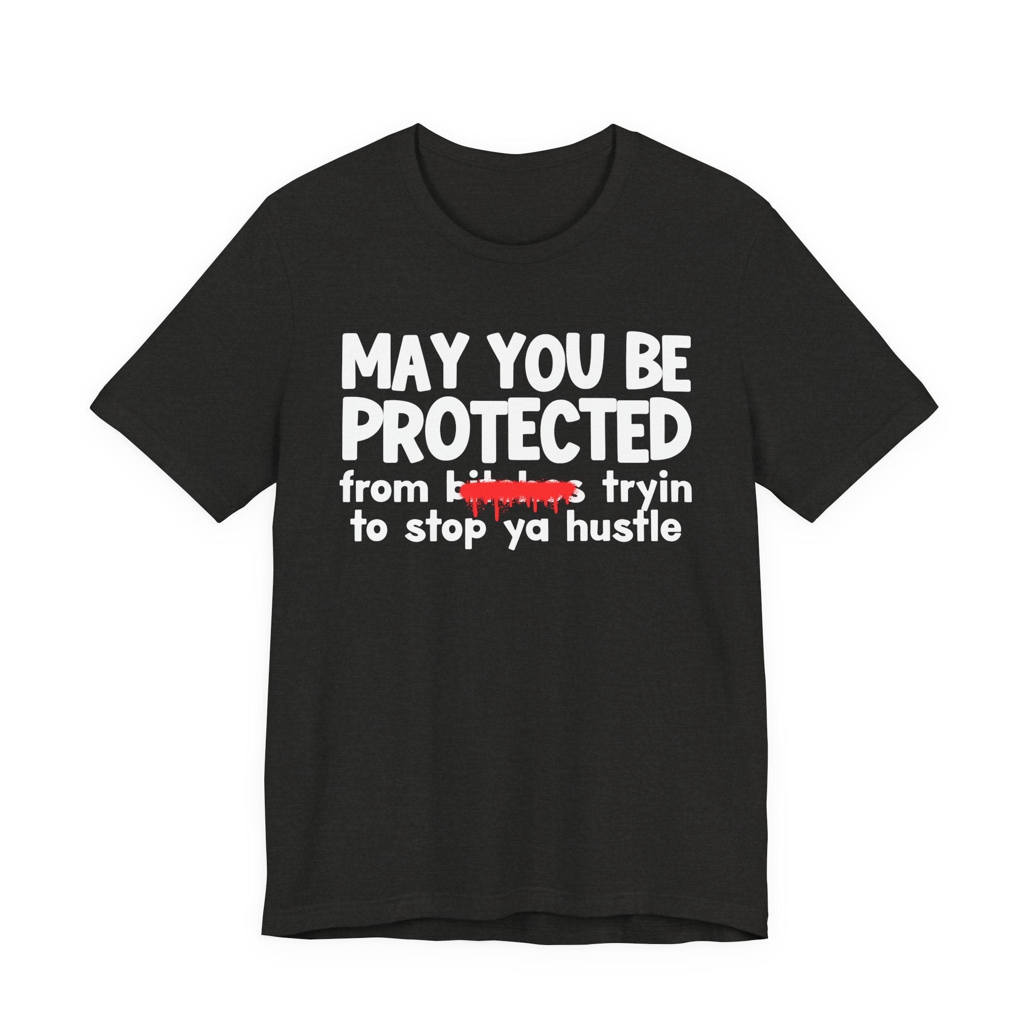 May You Be Protected From Bitches Tryin To Stop Ya Hustle — Funny Protection Statement T-Shirt