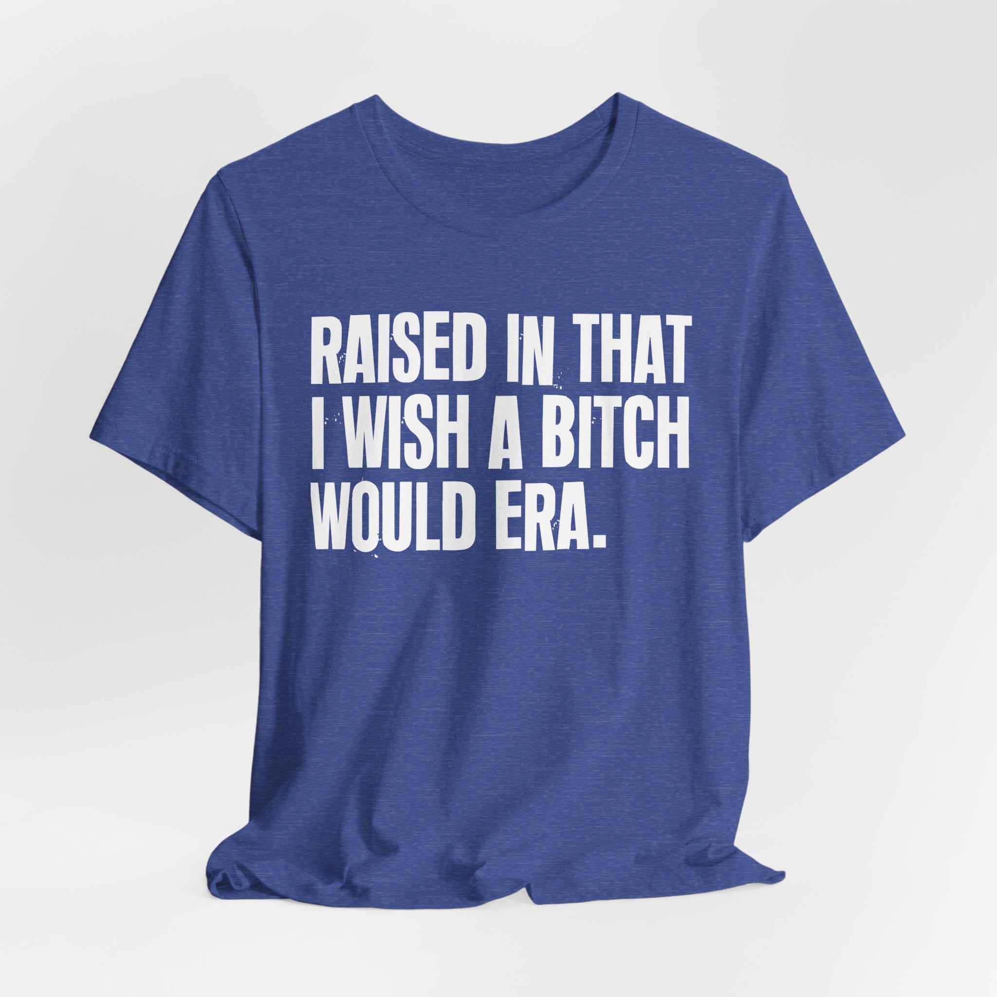 Raised In That I Wish A Bitch Would Era - Funny Back In The Day Statement Tee Shirt