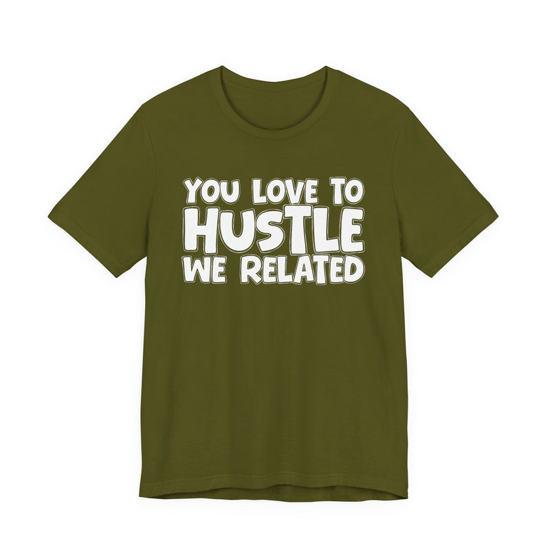 You Love To Hustle We Related — Motivational Hustle Statement T-Shirt