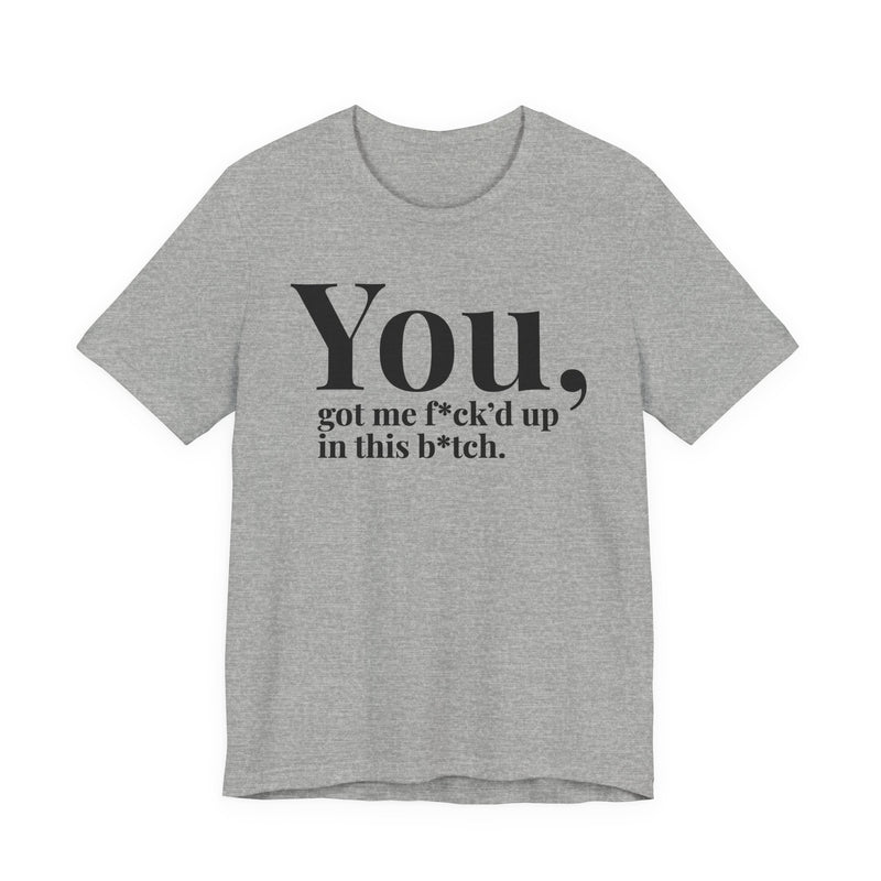 You Got Me Fuck'd Up In This Bitch T-Shirt