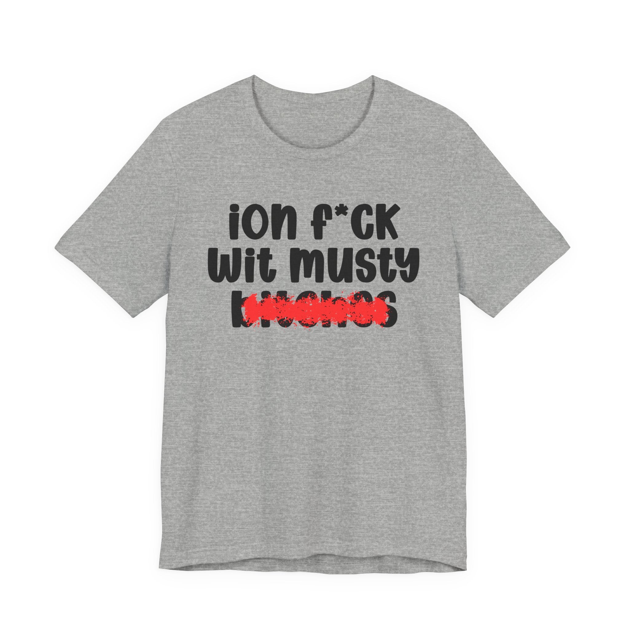 ION (I Don't) FUCK WIT MUSTY BITCHES - Bold Sarcastic Graphic T-Shirt