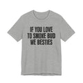 If You Love To Smoke Bud We Besties — Funny Cannabis Lovers Tee Shirt