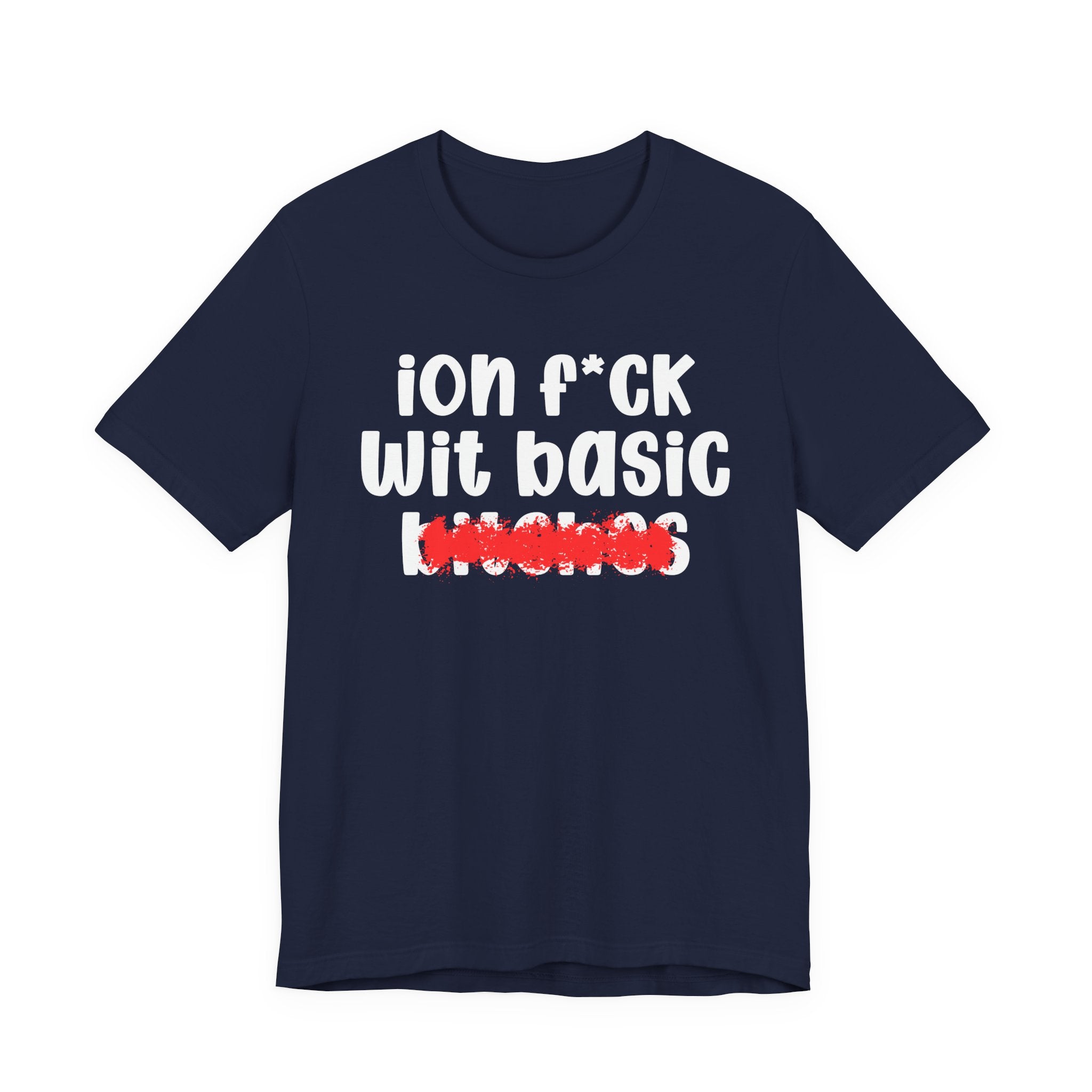 ION (I Don't) FUCK WIT BASIC BITCHES — Bold Sarcastic Graphic T-Shirt