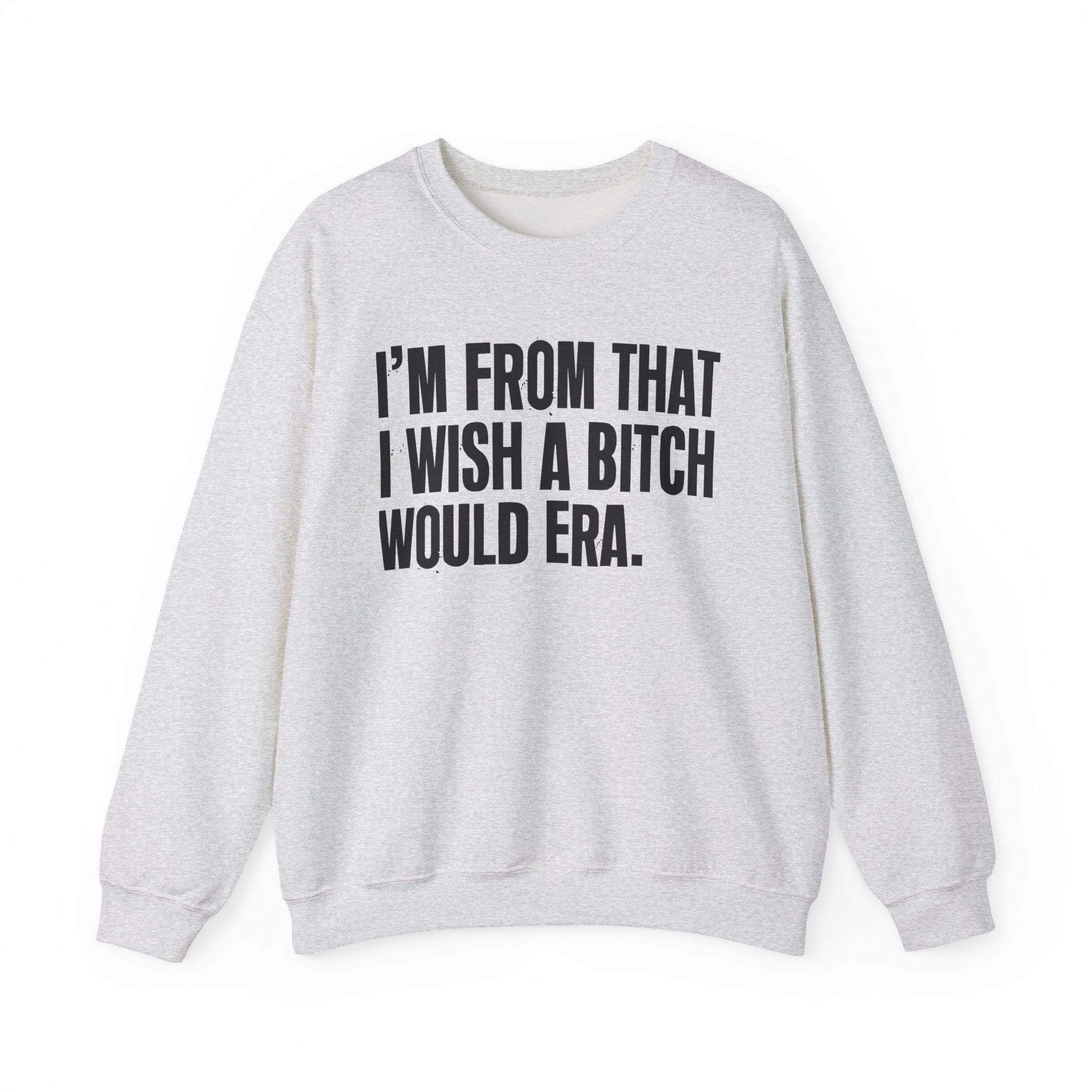 I'm From That I Wish A Bitch Would Era - Funny Growing Up Sweatshirt