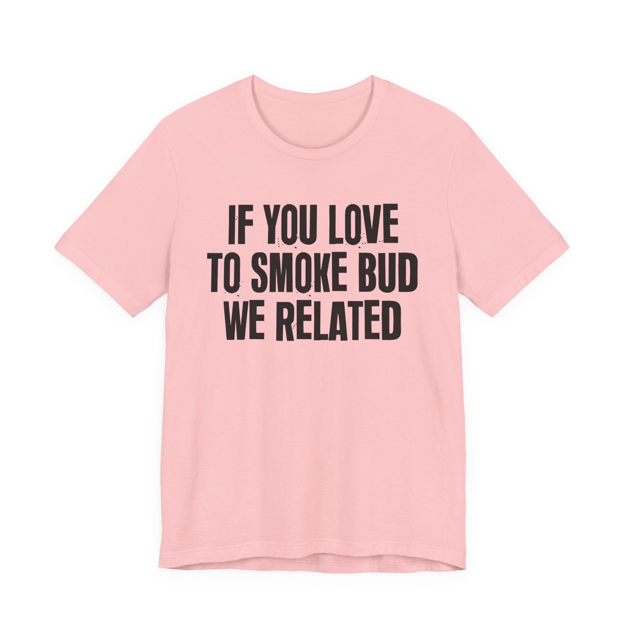 If You Love To Smoke Bud We Related — Funny Cannabis Lovers Tee Shirt