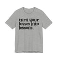 Turn Your Losses Into Lessons - Inspirational Tee Shirt