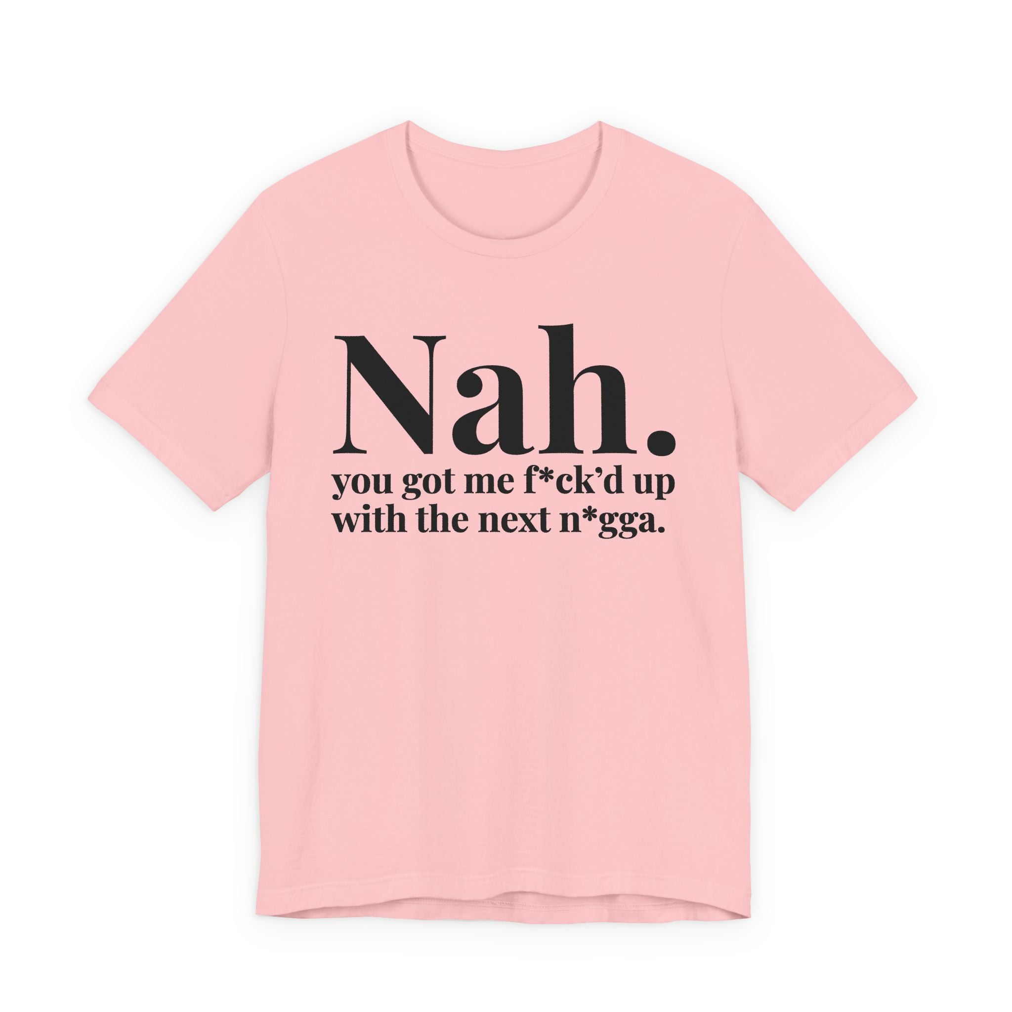 Nah You Got Me Fuck'd Up Wit The Next Nigga T-Shirt