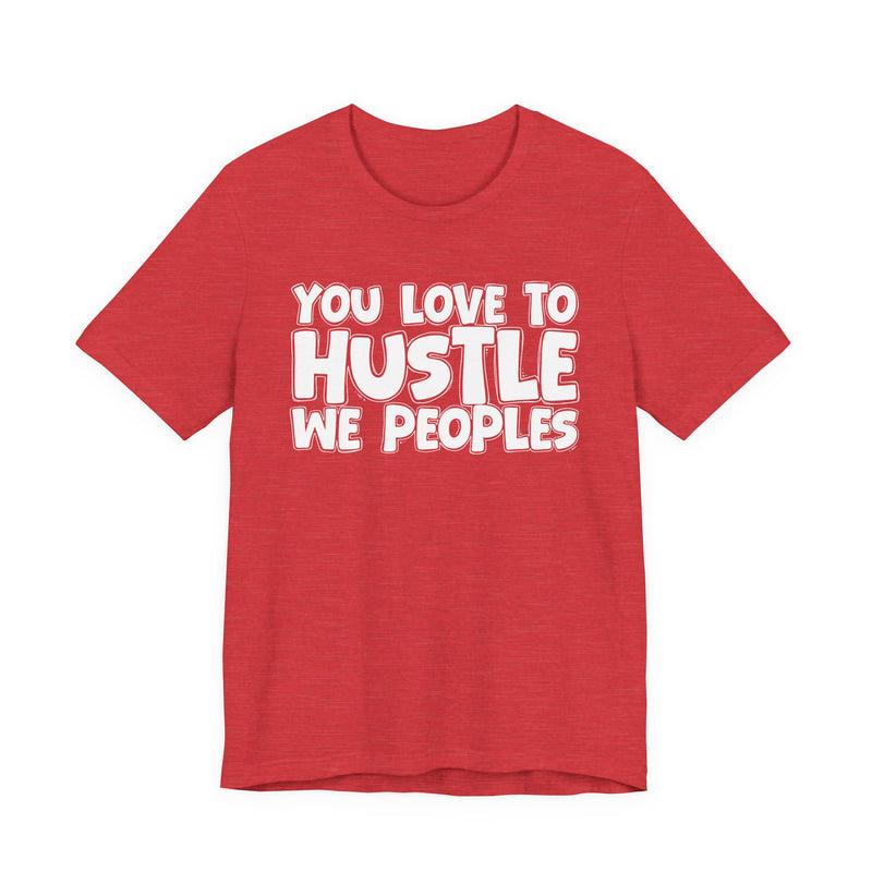 You Love To Hustle We Peoples — Motivational Hustle Statement T-Shirt