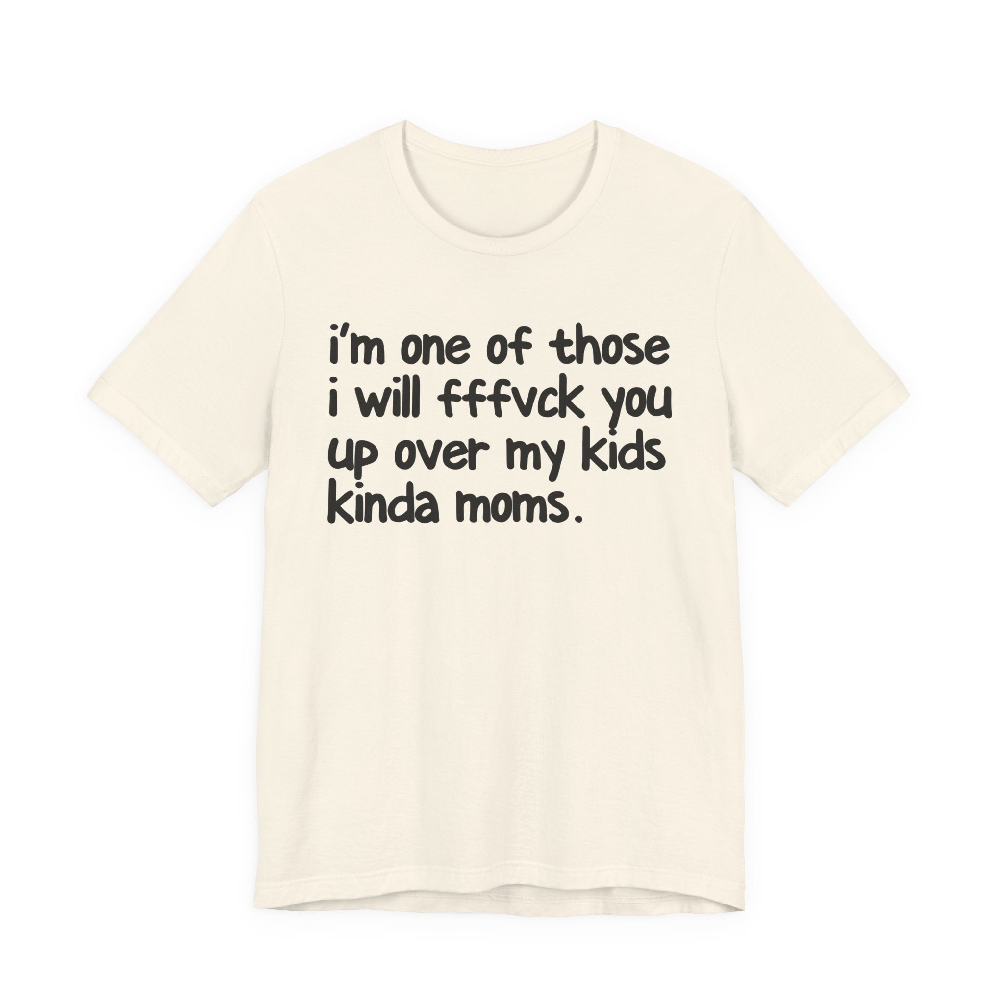I'm One Of Those I Will FFFuck You Up Over My Kids Kinda Moms - Tee Shirt