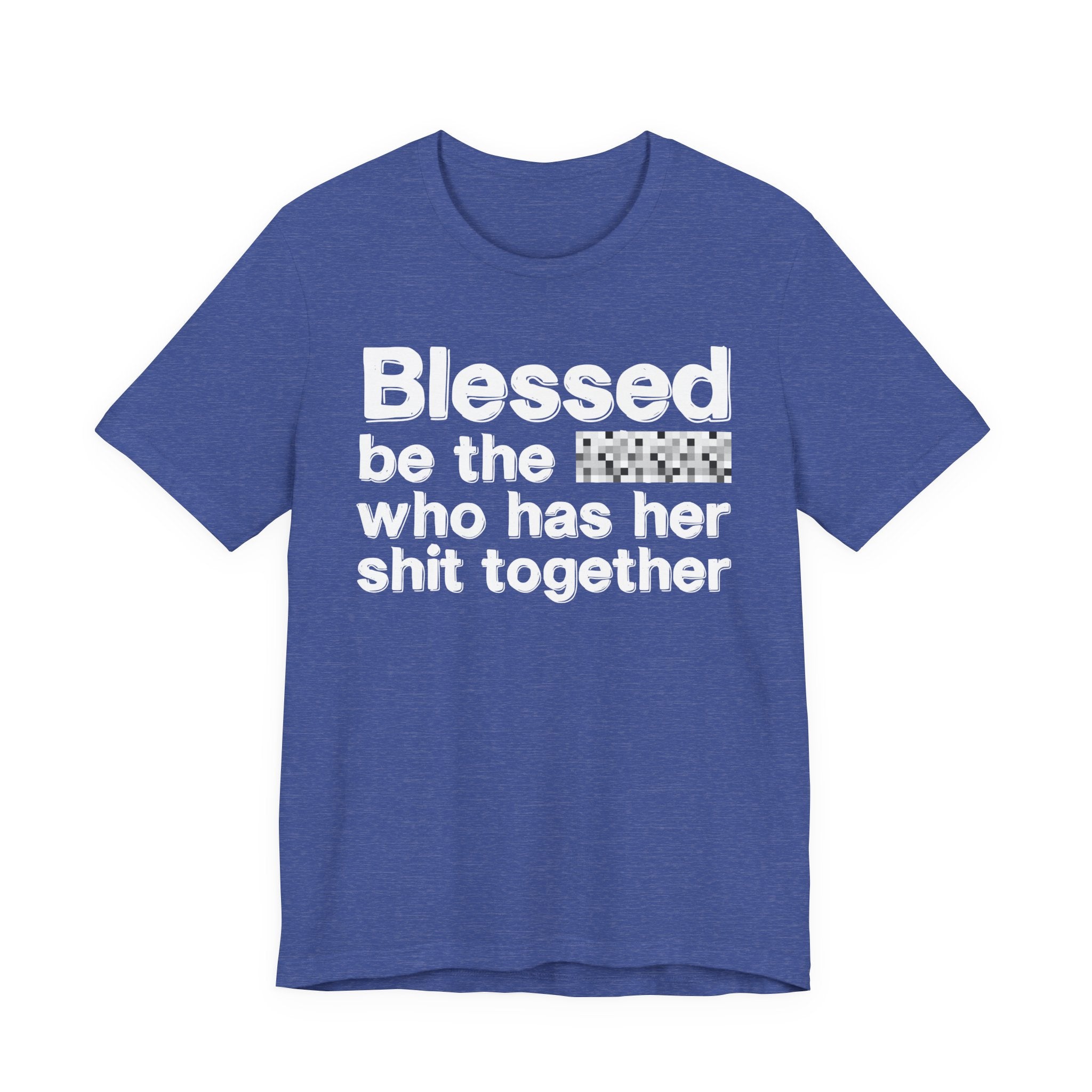 Blessed Be The [Censored] Who Has Her Shit Together - Funny Inspirational Graphic Tee
