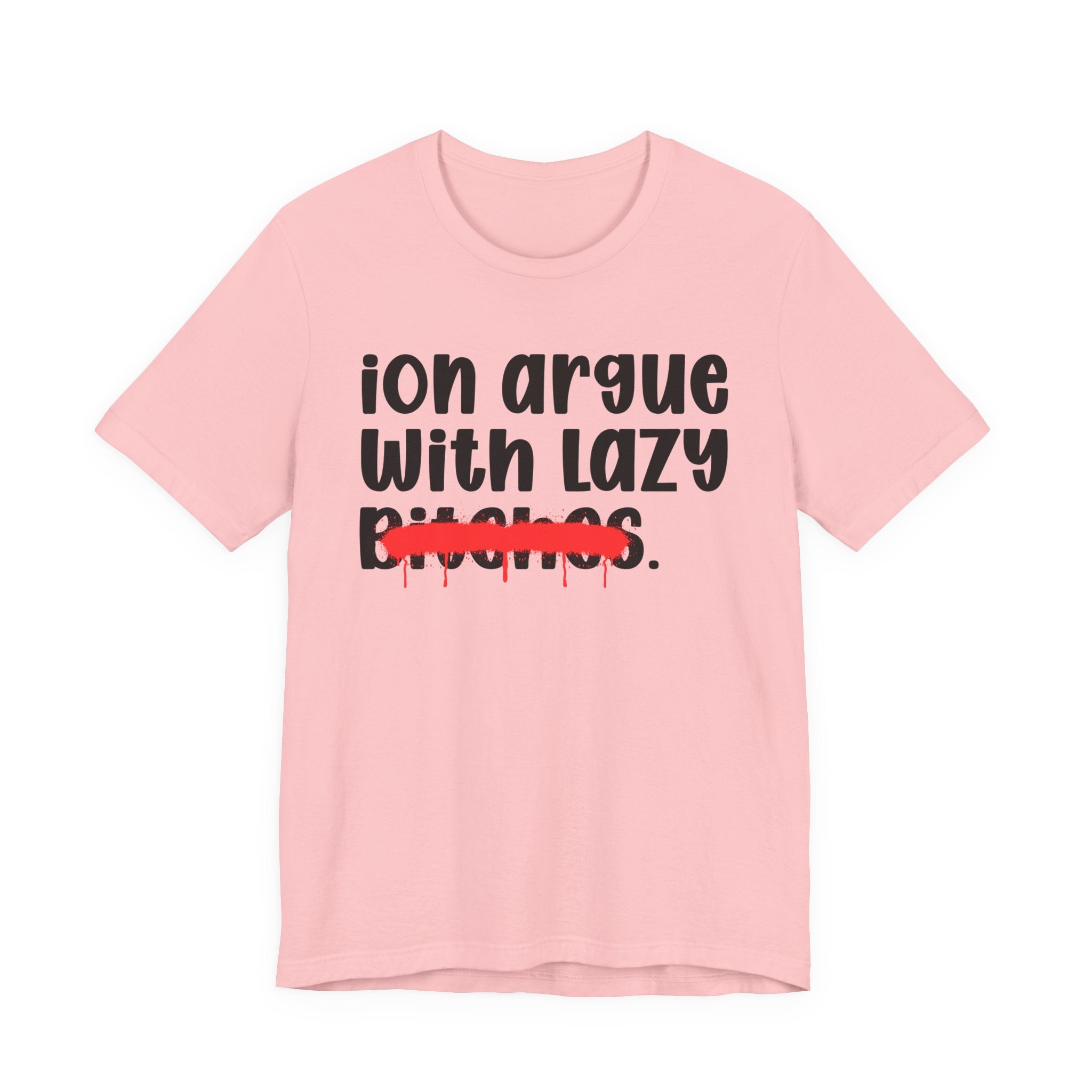 ION (I Don't) Argue With Lazy Bitches — Funny Statement T-Shirt