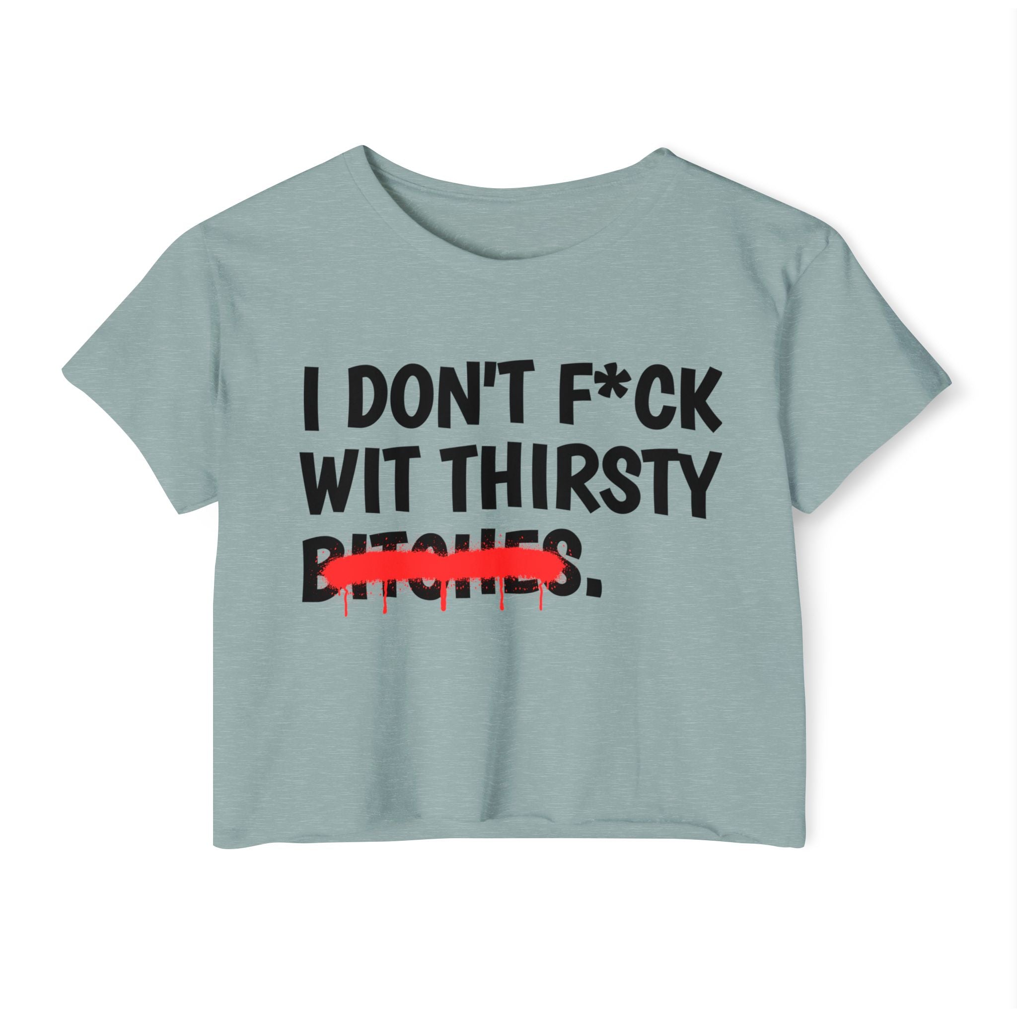 I Don't Fuck Wit Thirsty Bitches — Funny Sassy Statement Crop Top