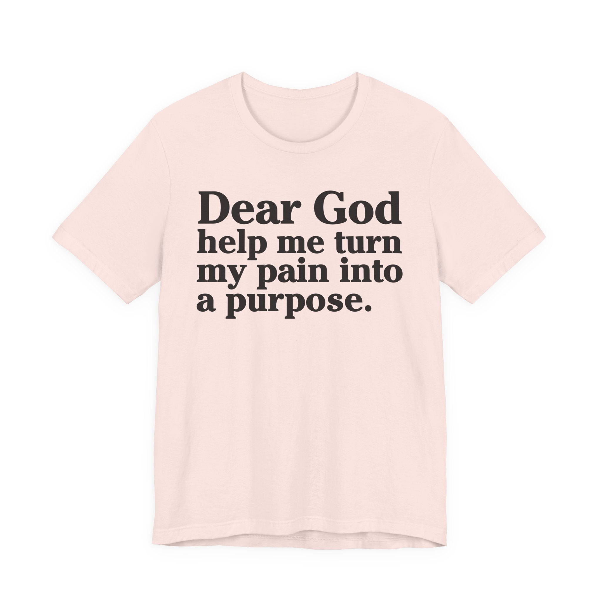 Dear God Help Me Turn My Pain Into A Purpose - Positive Christian T-Shirt