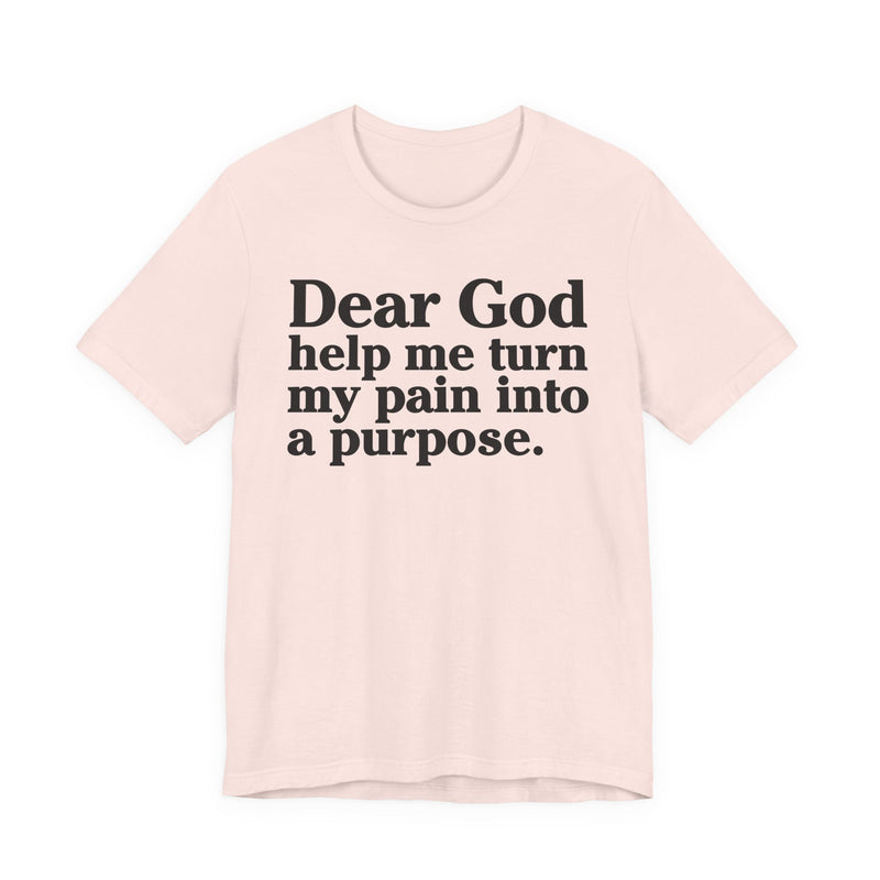 Dear God Help Me Turn My Pain Into A Purpose — Positive Christian T-Shirt