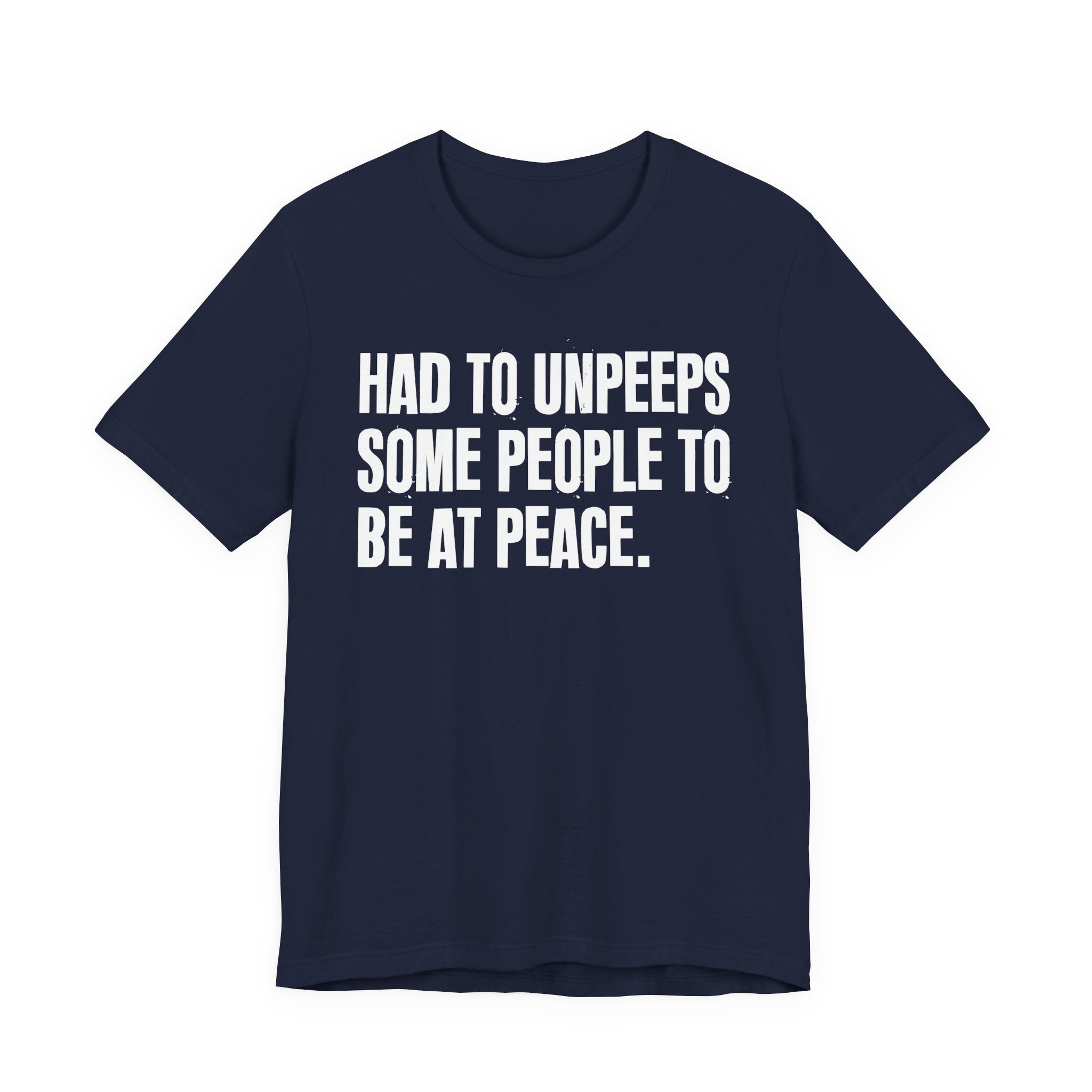 Had To UnPeeps Some People To be At Peace - Tee Shirt
