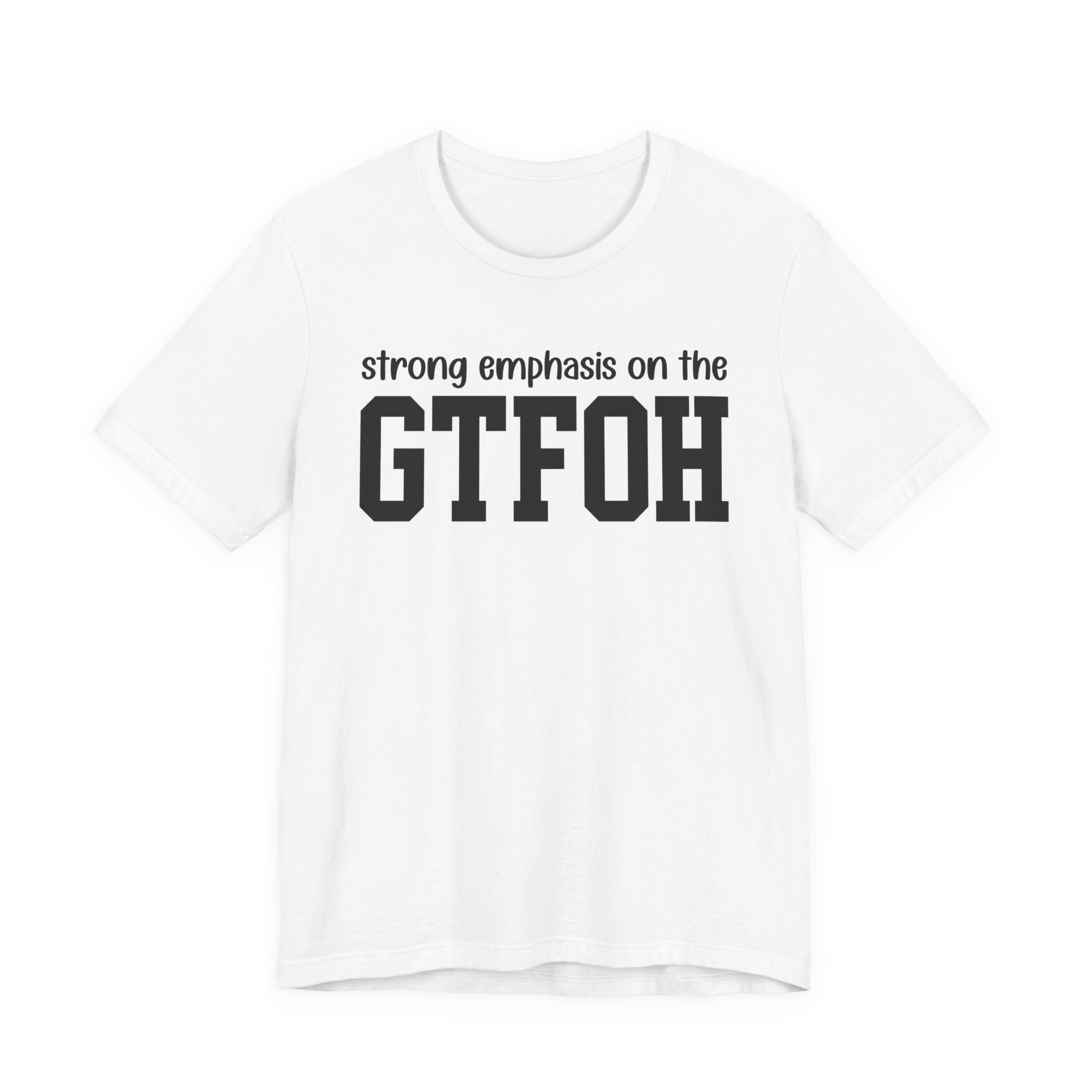 Strong Emphasis On The GTFOH T-Shirt