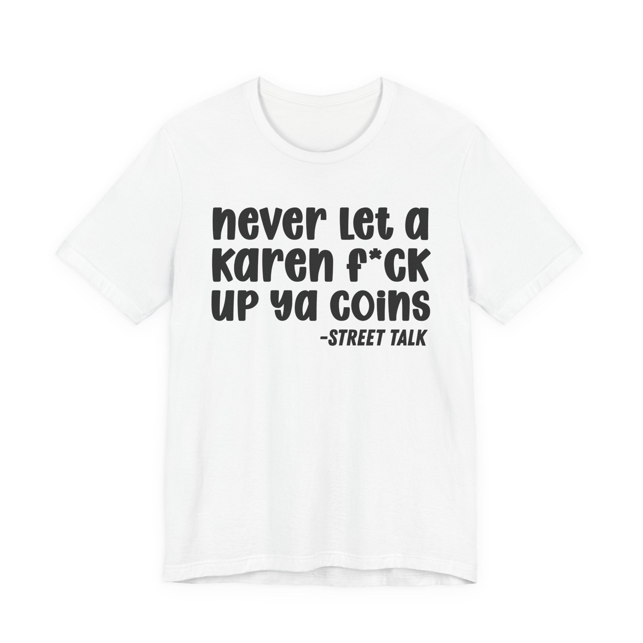 Never Let a Karen Fuck Up Ya Coins - Sarcastic Statement Tee Shirt