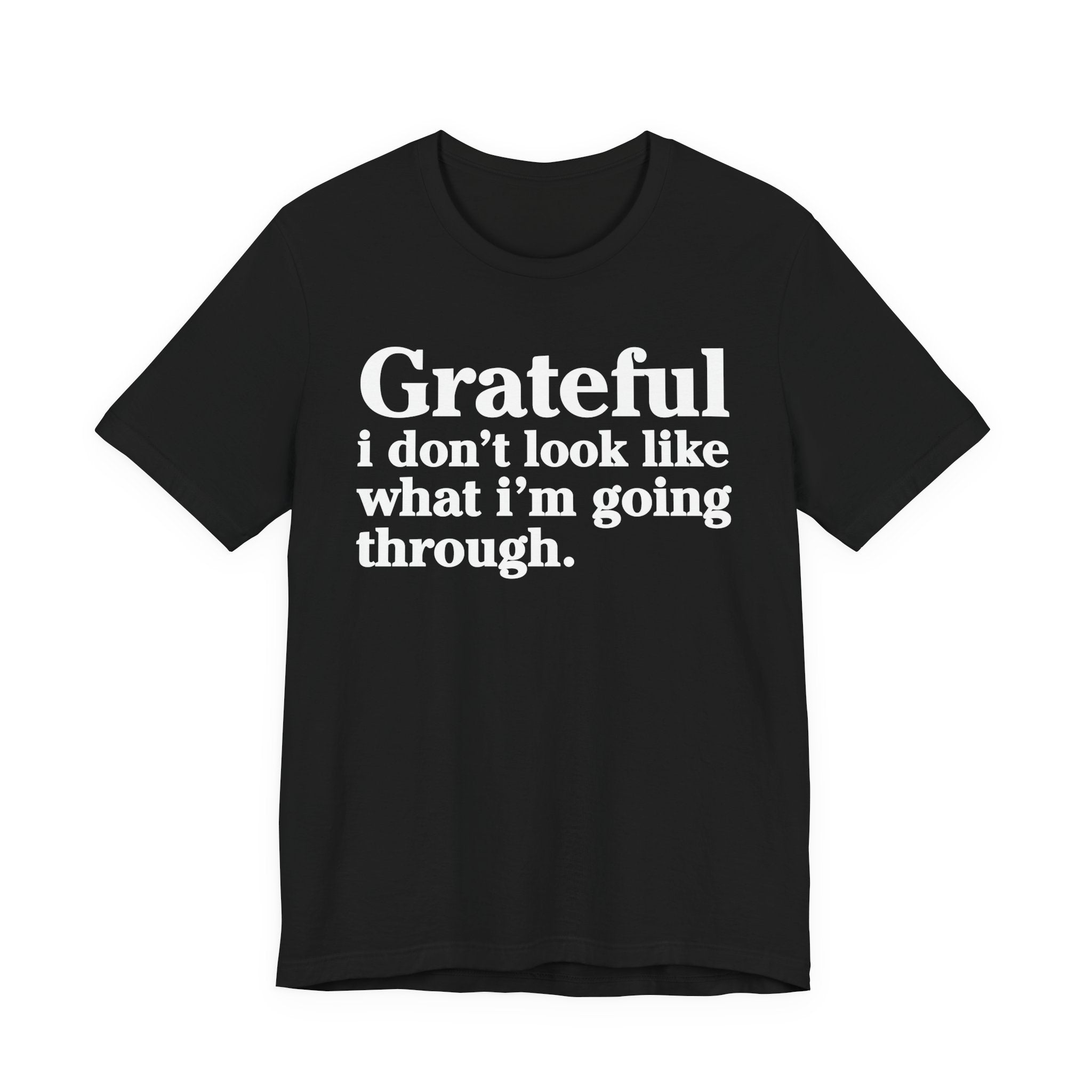Grateful I Don't Look Like What I'm Going Through - Positive Christian T-Shirt