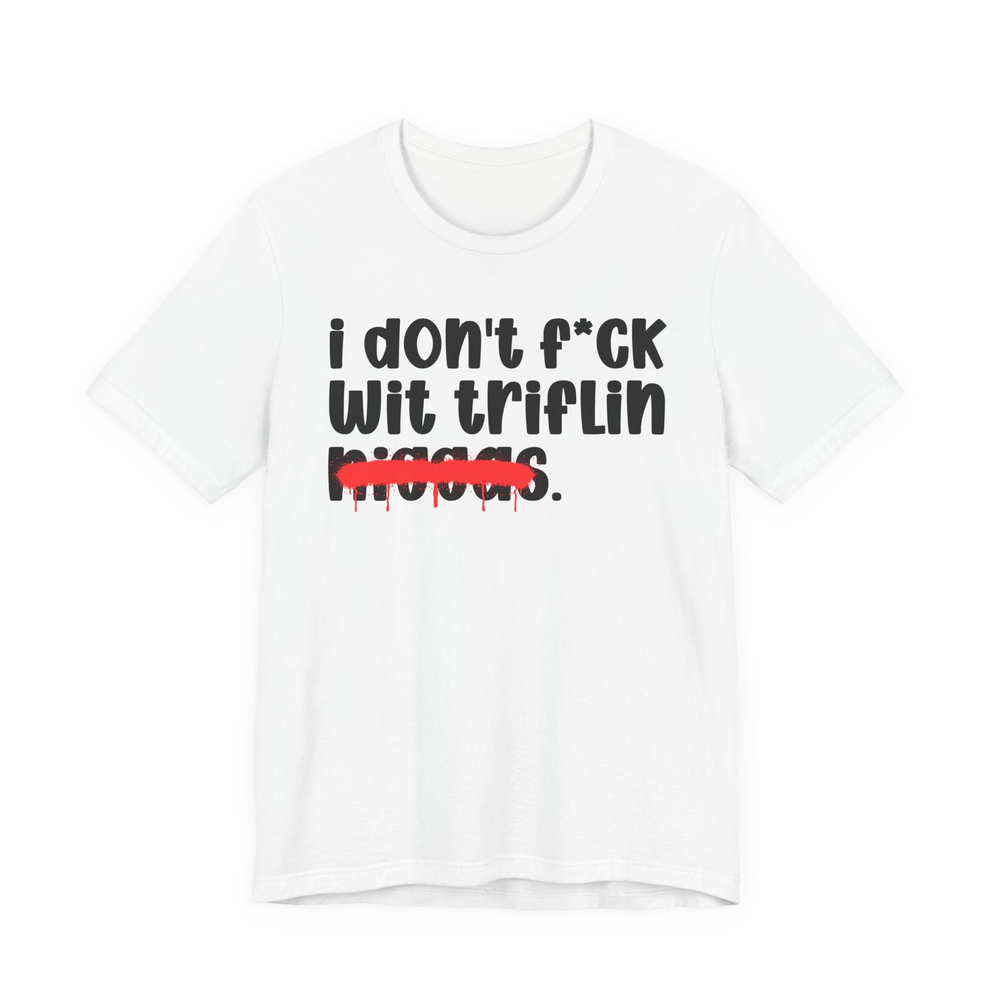 I Don't Fuck Wit Triflin Niggas - Brutally Direct Statement Tee