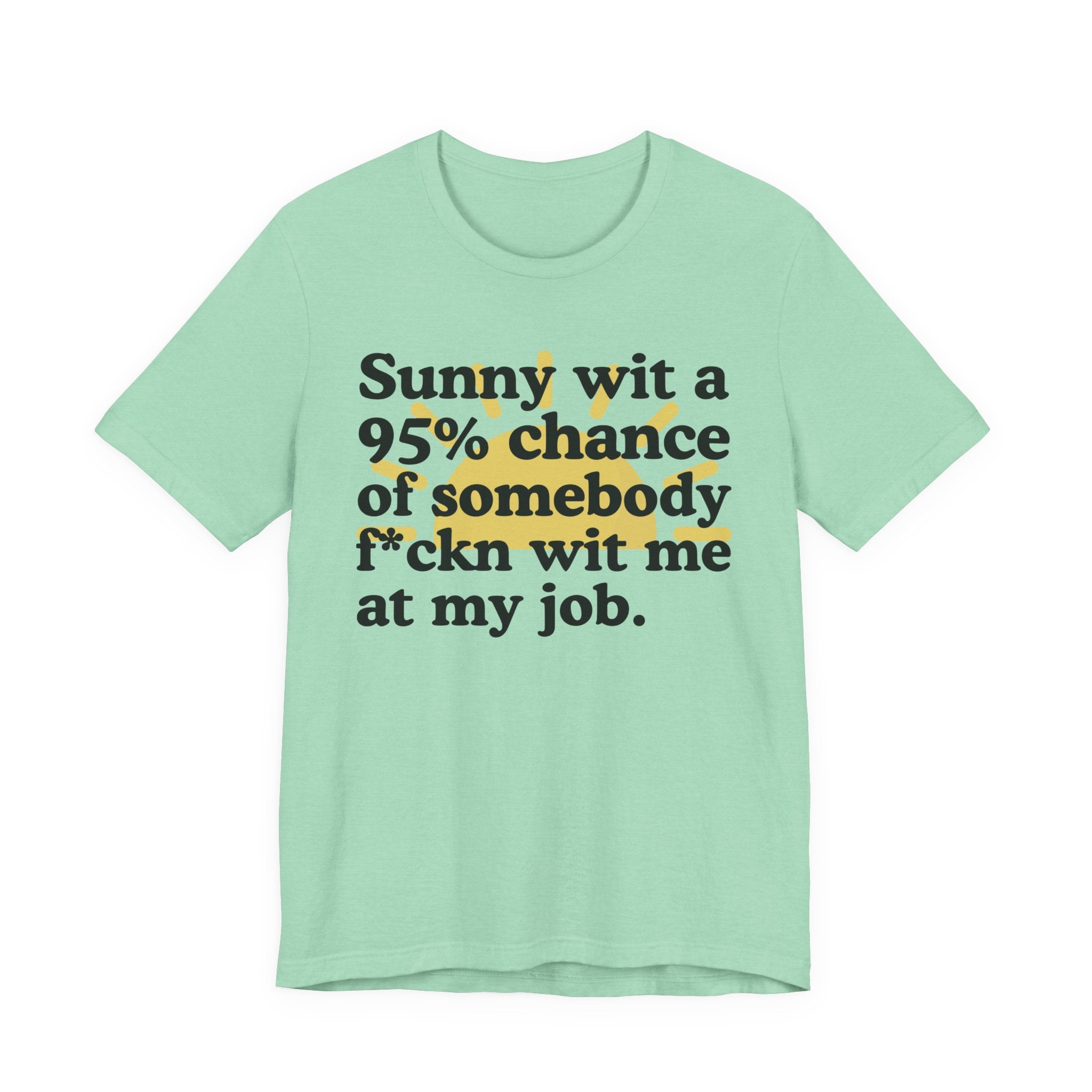 Sunny Wit A 95% Chance Of Somebody Fuckn' Wit Me At My Job — Funny Statement T-Shirt