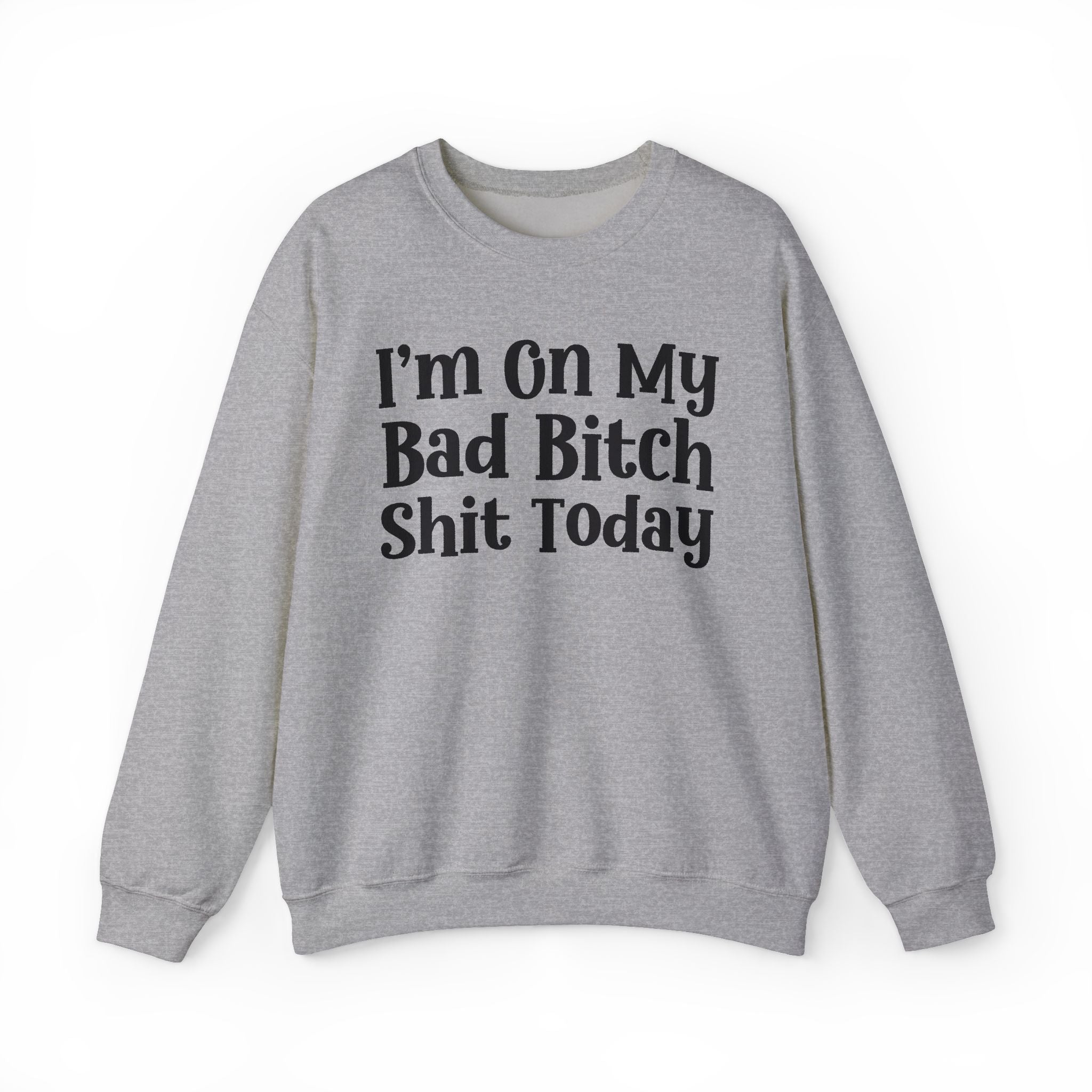 I'm On My Bad Bitch Shit Today - Sweatshirt