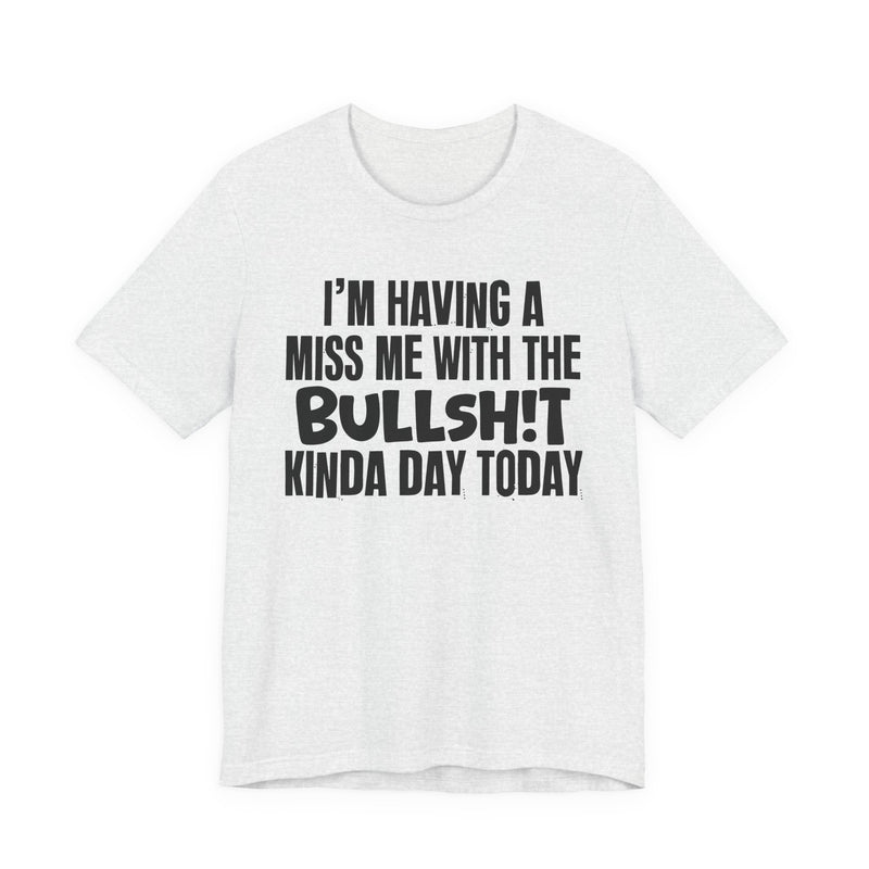 I'm Having A Miss Me With The Bullshit Kinda Day Today — Humorous Bold Mood T-Shirt