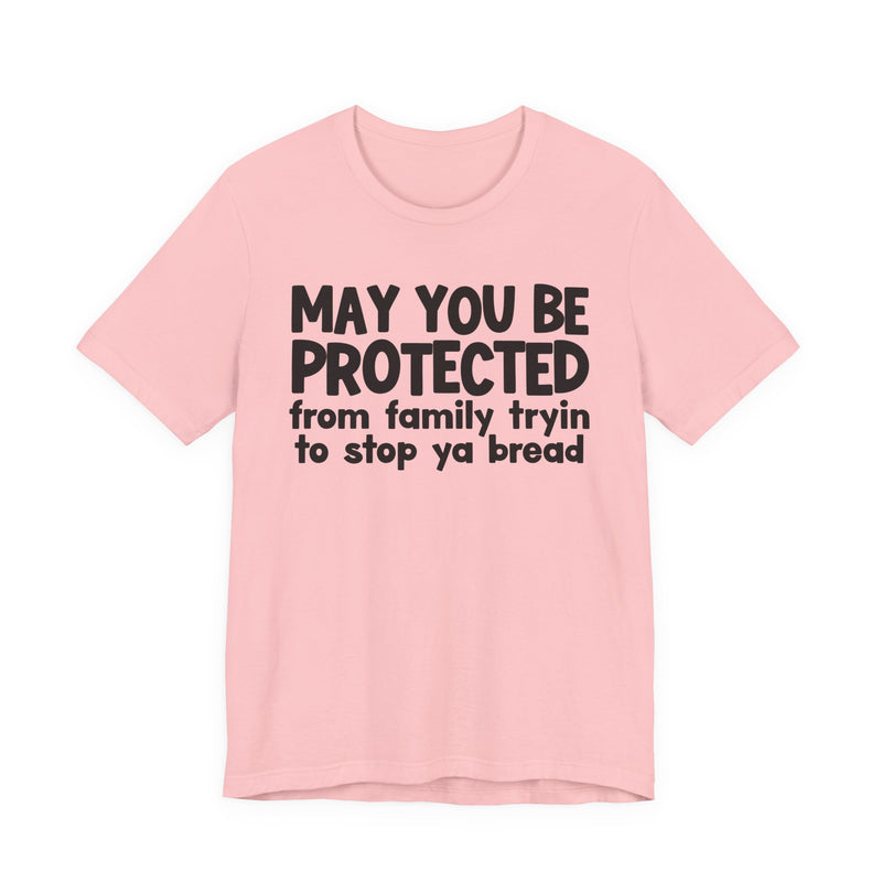 May You Be Protected From Family Tryin To Stop Ya Bread — Funny Sarcastic Prayer Tee