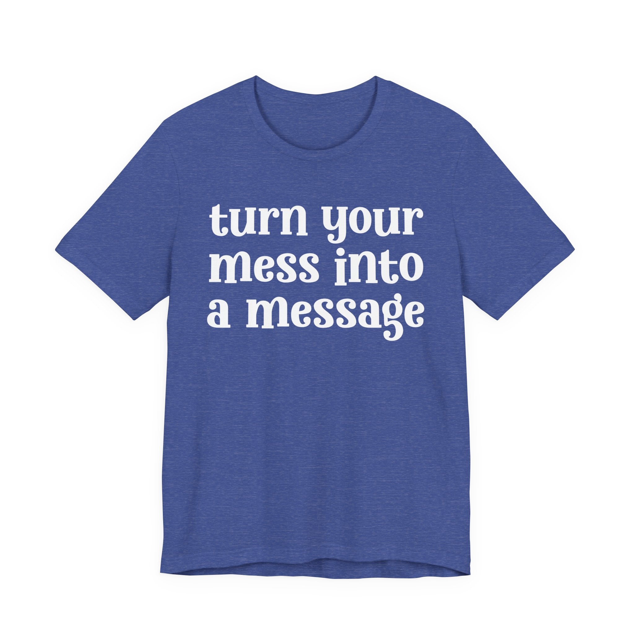 Turn Your Mess Into A Message  — Inspirational T-Shirt