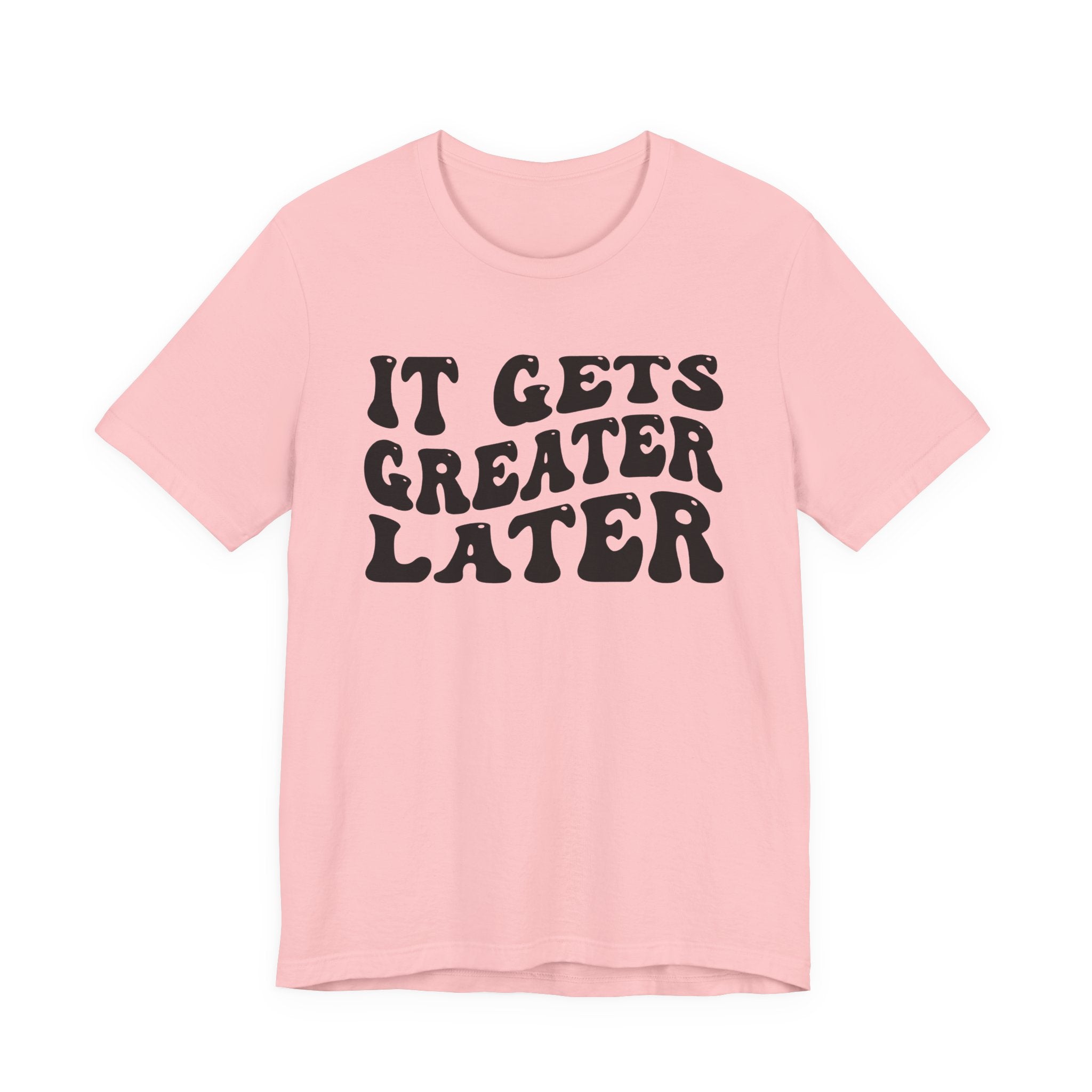 It gets Greater Later T-Shirt